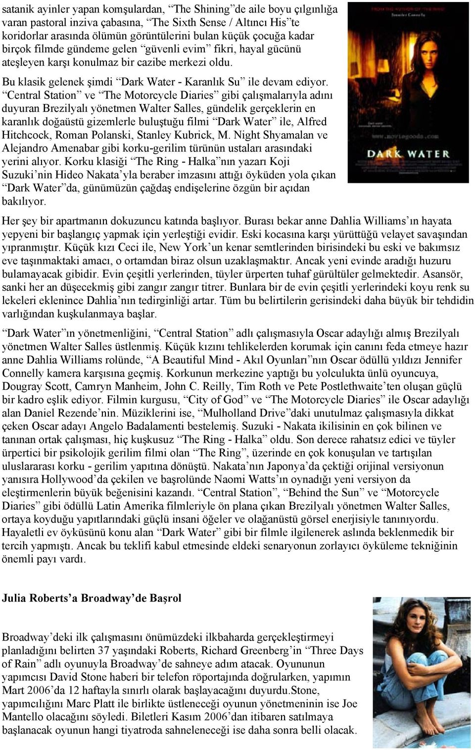 Central Station ve The Motorcycle Diaries gibi çalışmalarıyla adını duyuran Brezilyalı yönetmen Walter Salles, gündelik gerçeklerin en karanlık doğaüstü gizemlerle buluştuğu filmi Dark Water ile,