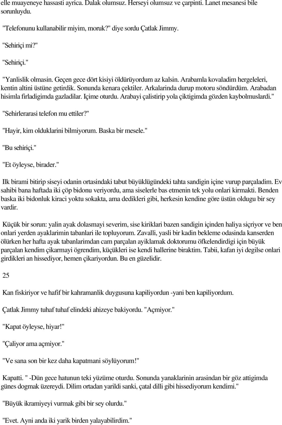 Arabadan hisimla firladigimda gazladilar. Içime oturdu. Arabayi çalistirip yola çiktigimda gözden kaybolmuslardi." "Sehirlerarasi telefon mu ettiler?" "Hayir, kim olduklarini bilmiyorum.