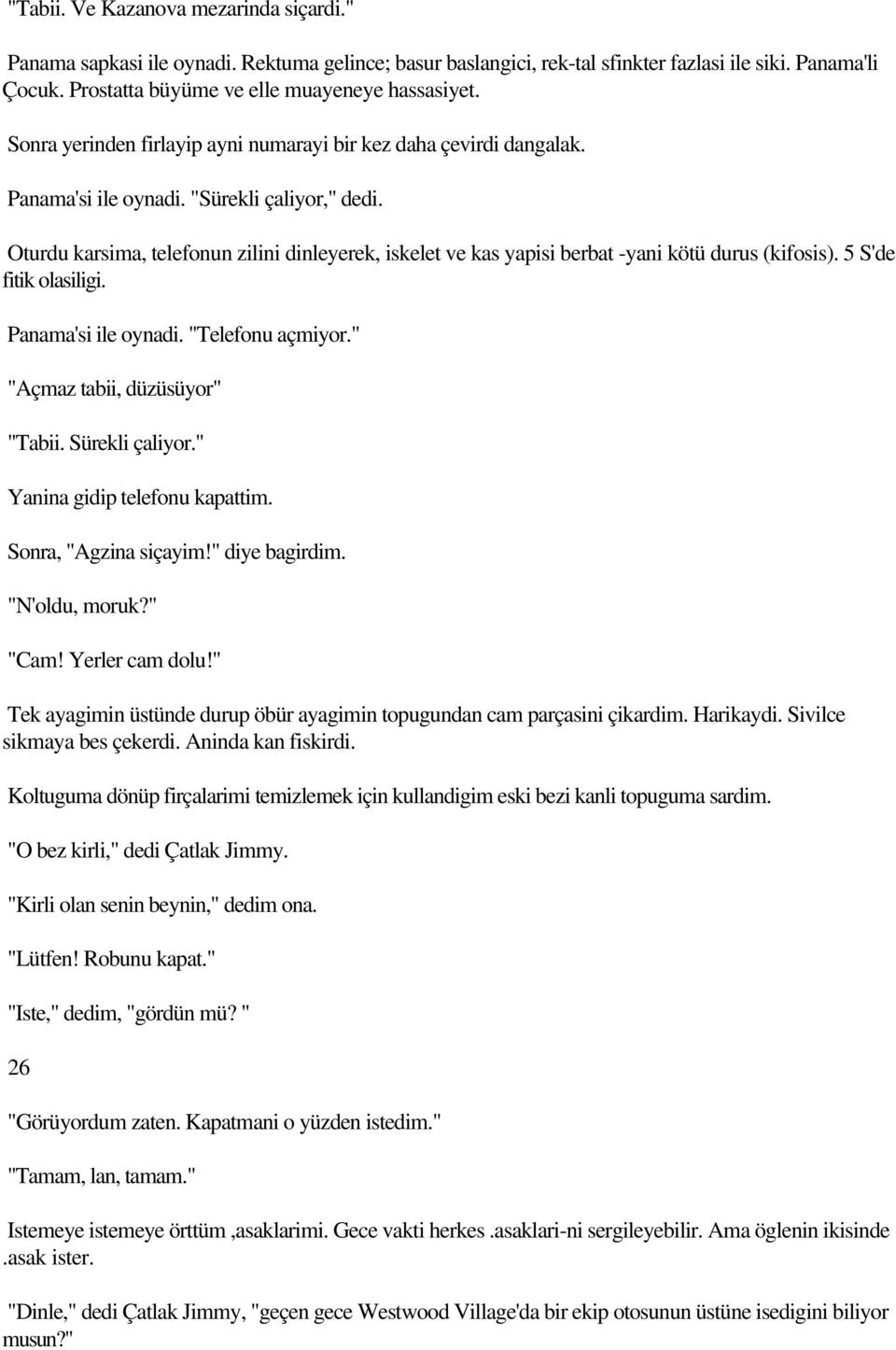 Oturdu karsima, telefonun zilini dinleyerek, iskelet ve kas yapisi berbat -yani kötü durus (kifosis). 5 S'de fitik olasiligi. Panama'si ile oynadi. "Telefonu açmiyor." "Açmaz tabii, düzüsüyor" "Tabii.