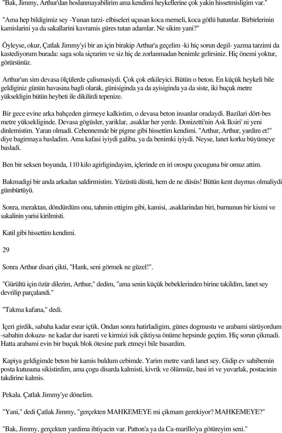 " Öyleyse, okur, Çatlak Jimmy'yi bir an için birakip Arthur'a geçelim -ki hiç sorun degil- yazma tarzimi da kastediyorum burada: saga sola siçrarim ve siz hiç de zorlanmadan benimle gelirsiniz.