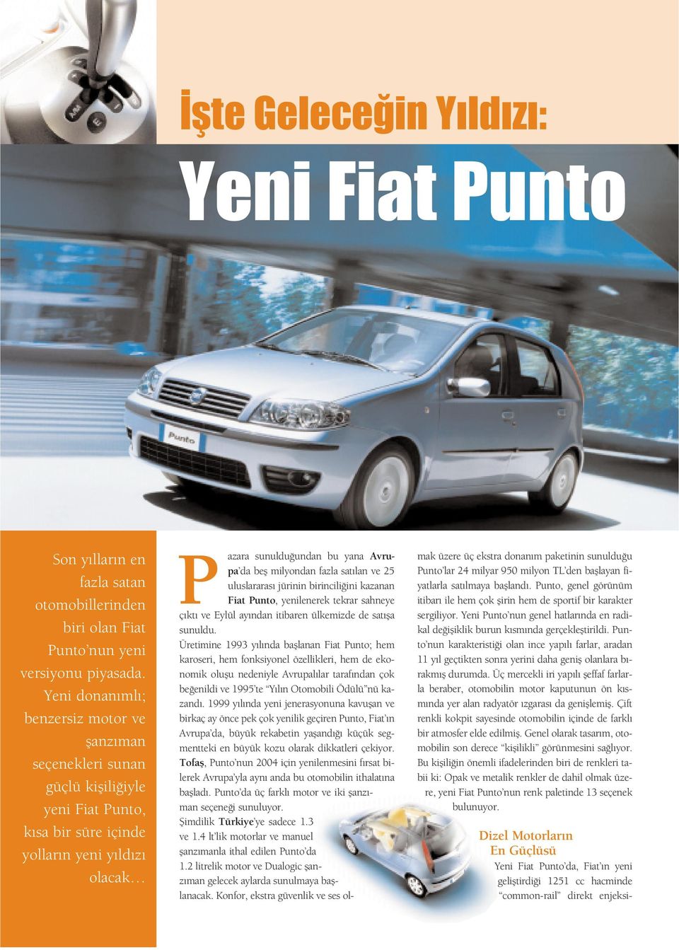 milyondan fazla sat lan ve 25 uluslararas jürinin birincili ini kazanan Fiat Punto, yenilenerek tekrar sahneye ç kt ve Eylül ay ndan itibaren ülkemizde de sat fla sunuldu.