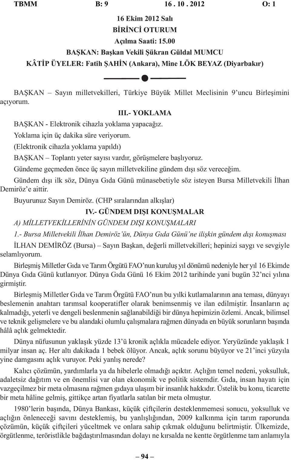 III.- YOKLAMA BAŞKAN - Elektronik cihazla yoklama yapacağız. Yoklama için üç dakika süre veriyorum. (Elektronik cihazla yoklama yapıldı) BAŞKAN Toplantı yeter sayısı vardır, görüşmelere başlıyoruz.