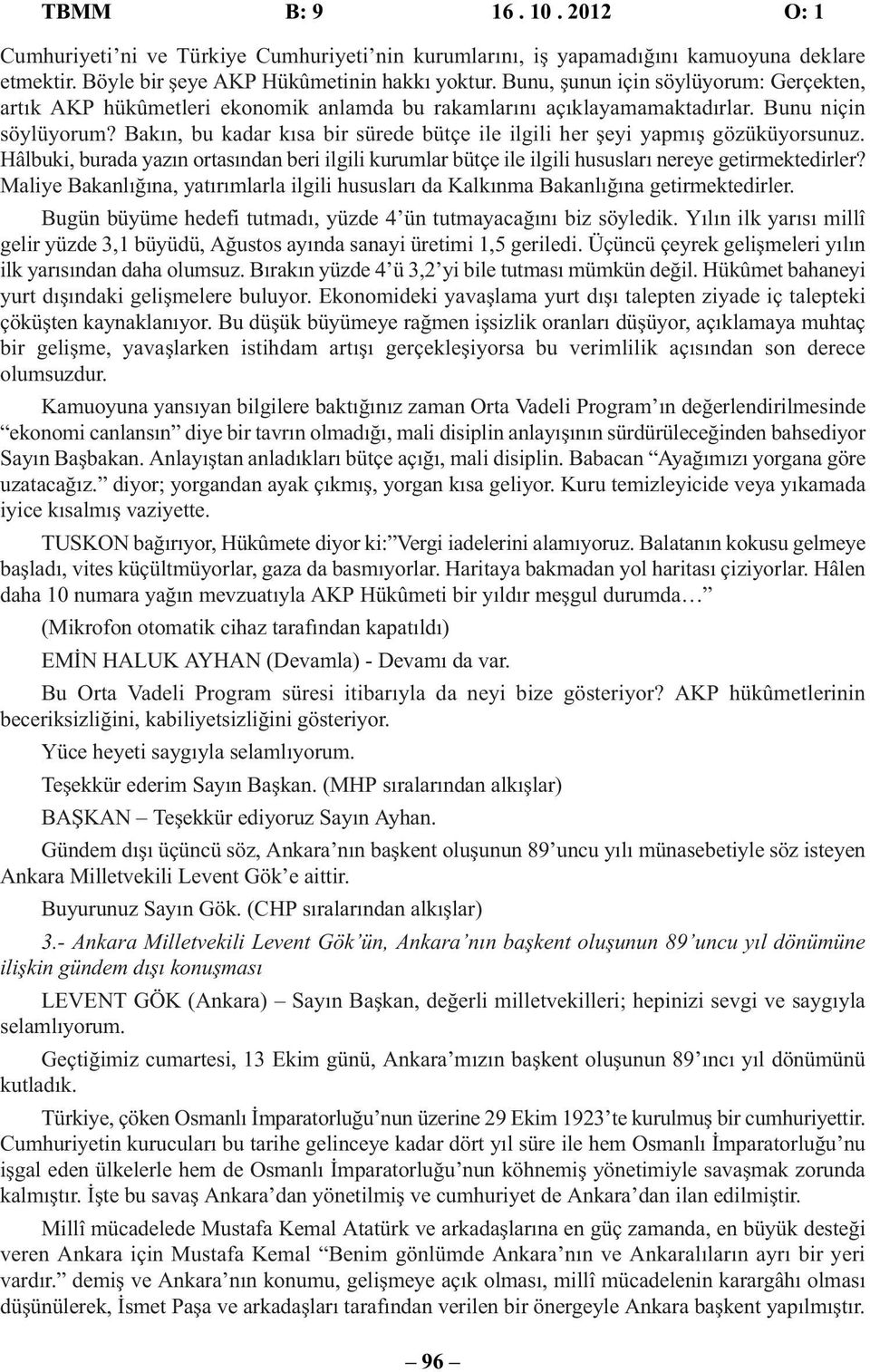 Bakın, bu kadar kısa bir sürede bütçe ile ilgili her şeyi yapmış gözüküyorsunuz. Hâlbuki, burada yazın ortasından beri ilgili kurumlar bütçe ile ilgili hususları nereye getirmektedirler?