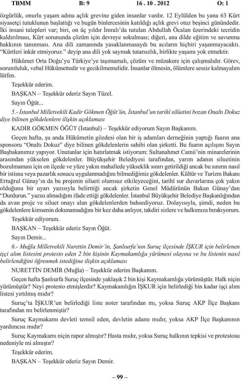 İki insani talepleri var; biri, on üç yıldır İmralı da tutulan Abdullah Öcalan üzerindeki tecridin kaldırılması, Kürt sorununda çözüm için devreye sokulması; diğeri, ana dilde eğitim ve savunma