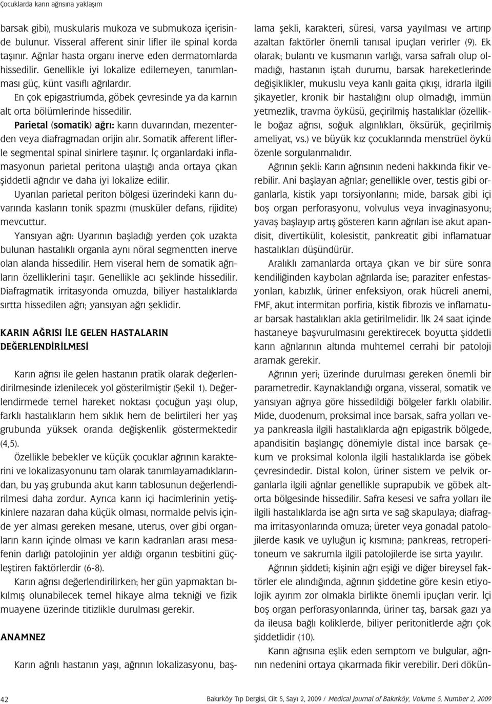 En çok epigastriumda, göbek çevresinde ya da karn n alt orta bölümlerinde hissedilir. Parietal (somatik) a r : kar n duvar ndan, mezenterden veya diafragmadan orijin al r.