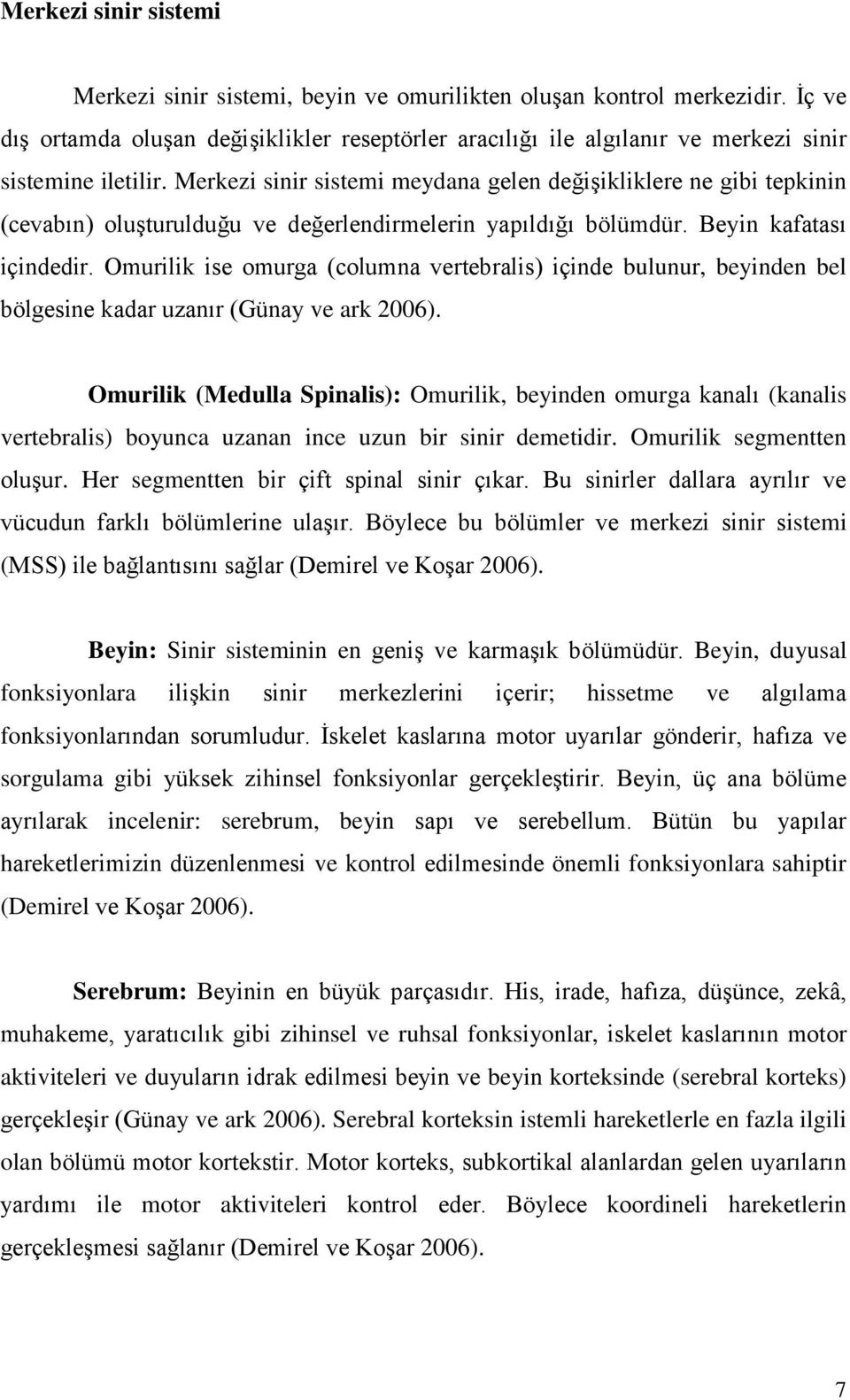 Merkezi sinir sistemi meydana gelen değiģikliklere ne gibi tepkinin (cevabın) oluģturulduğu ve değerlendirmelerin yapıldığı bölümdür. Beyin kafatası içindedir.