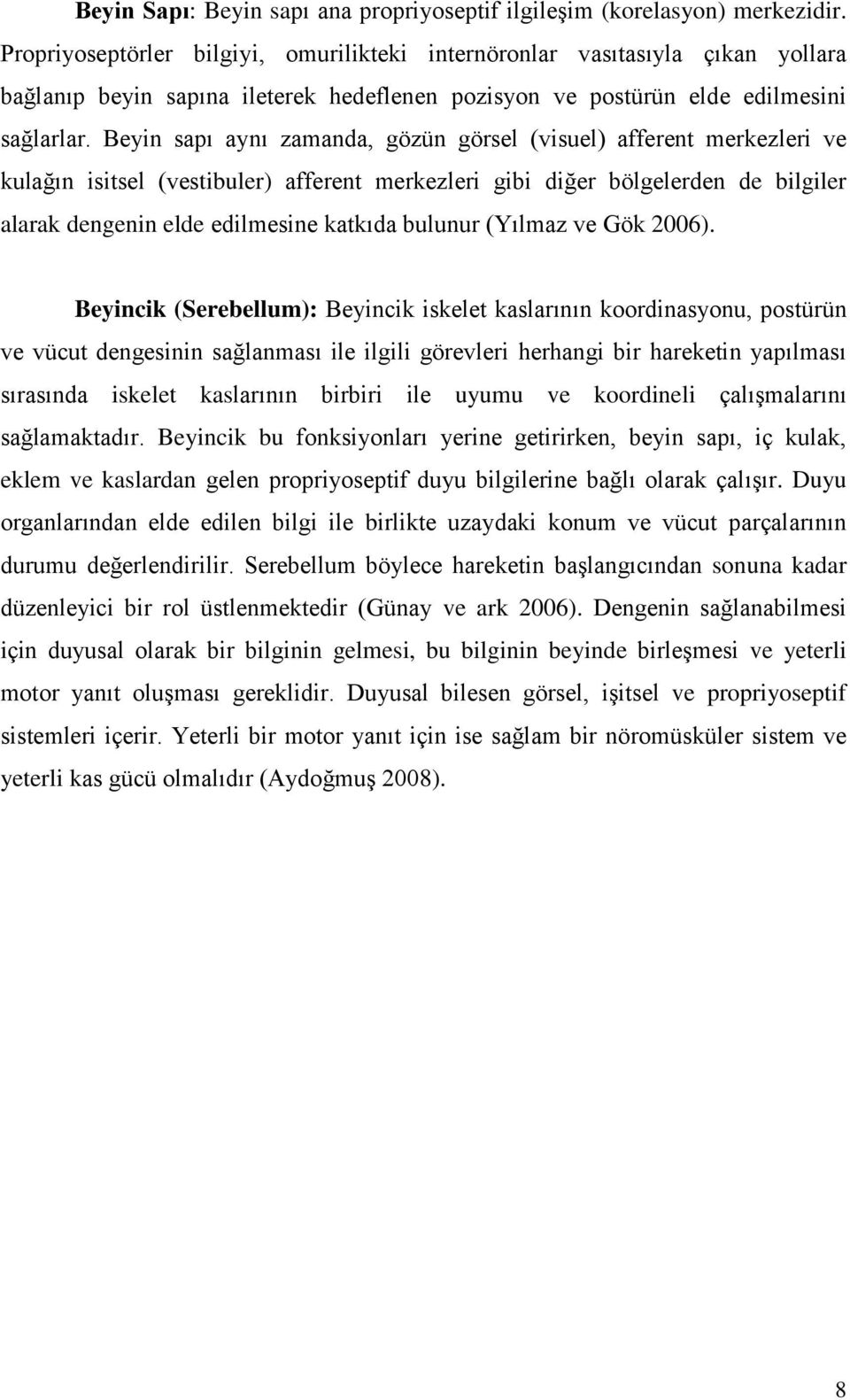 Beyin sapı aynı zamanda, gözün görsel (visuel) afferent merkezleri ve kulağın isitsel (vestibuler) afferent merkezleri gibi diğer bölgelerden de bilgiler alarak dengenin elde edilmesine katkıda