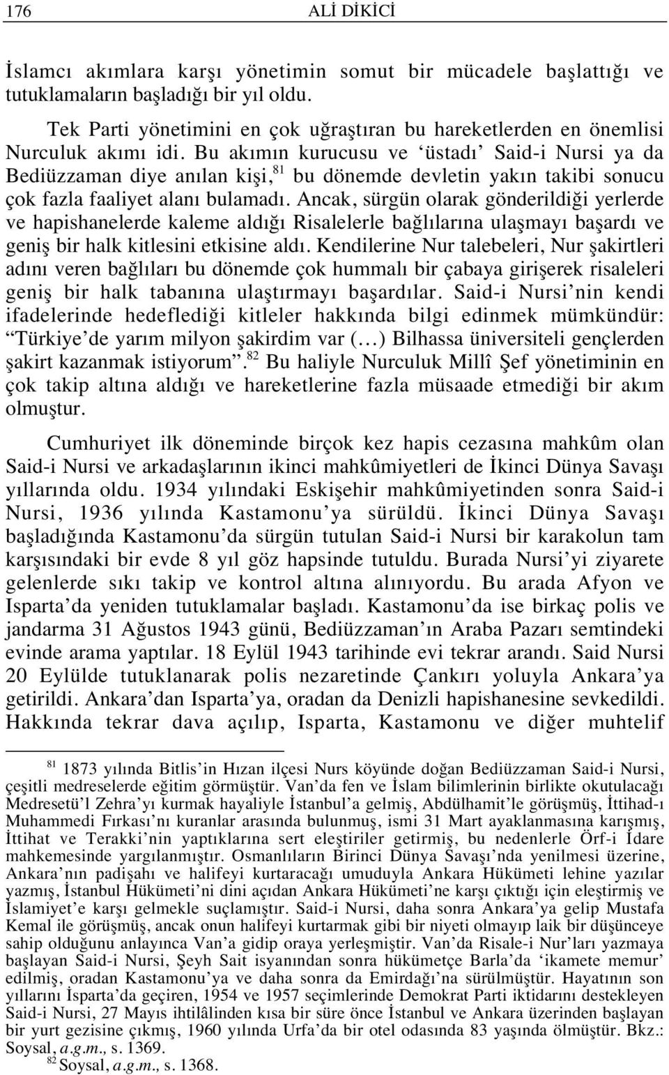 Bu ak m n kurucusu ve üstad Said-i Nursi ya da Bediüzzaman diye an lan kişi, 81 bu dönemde devletin yak n takibi sonucu çok fazla faaliyet alan bulamad.