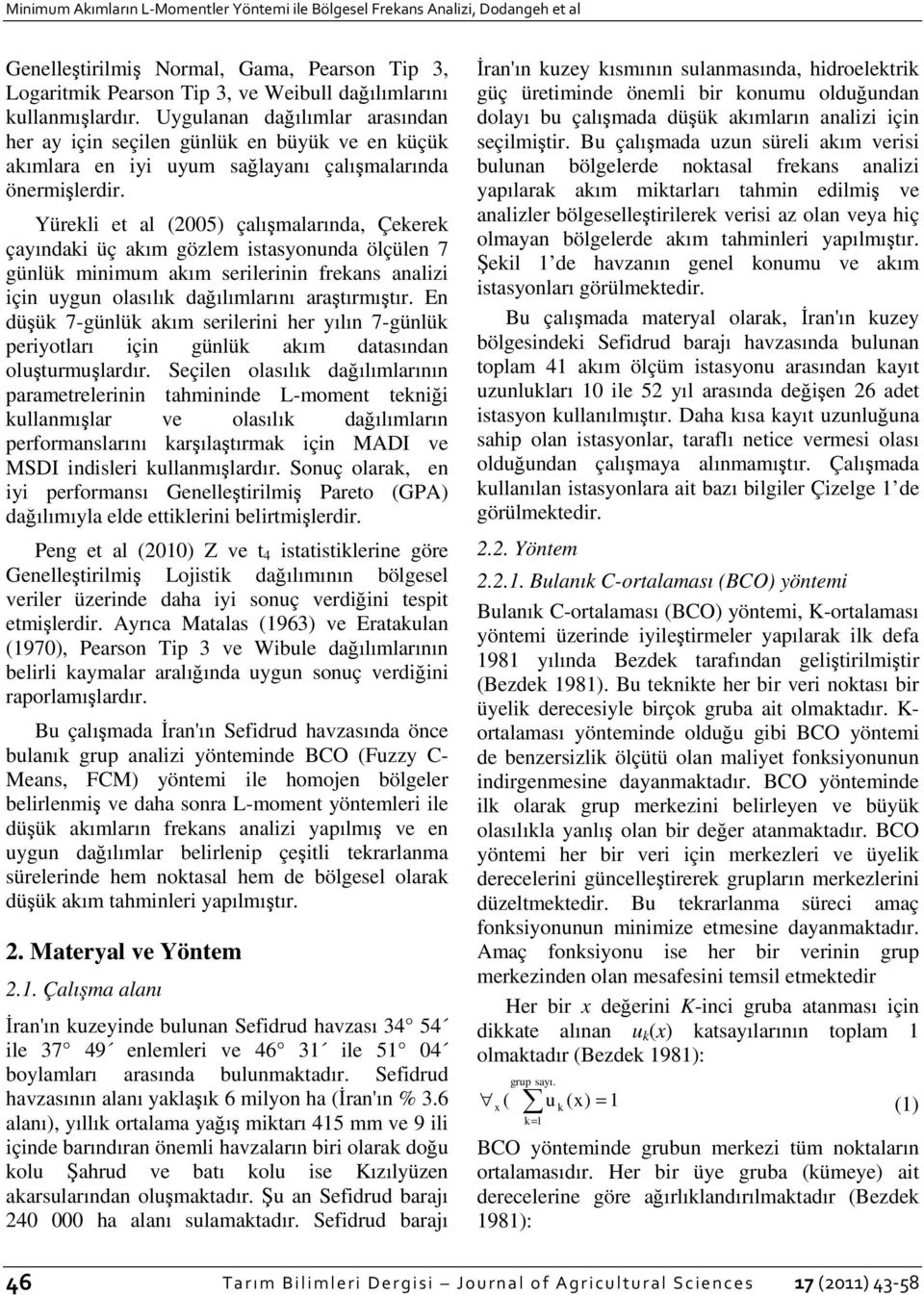 Yürekli et al (2005) çalışmalarında, Çekerek çayındaki üç akım gözlem istasyonunda ölçülen 7 günlük minimum akım serilerinin frekans analizi için uygun olasılık dağılımlarını araştırmıştır.