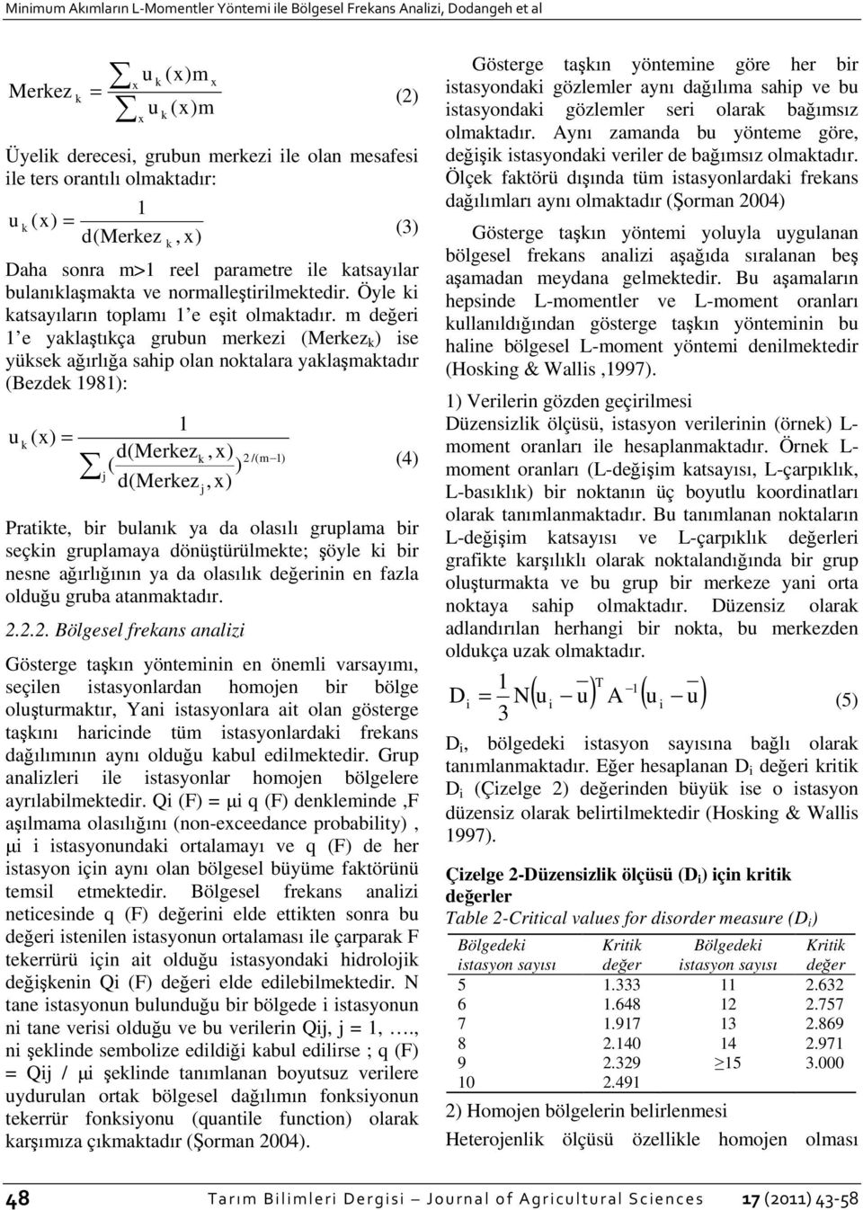 m değeri e yaklaştıkça grubun merkezi (Merkez k ) ise yüksek ağırlığa sahip olan noktalara yaklaşmaktadır (Bezdek 98): u (x) = k d(merkezk, x) ( ) d(merkez, x) j j 2 /(m ) (4) Pratikte, bir bulanık