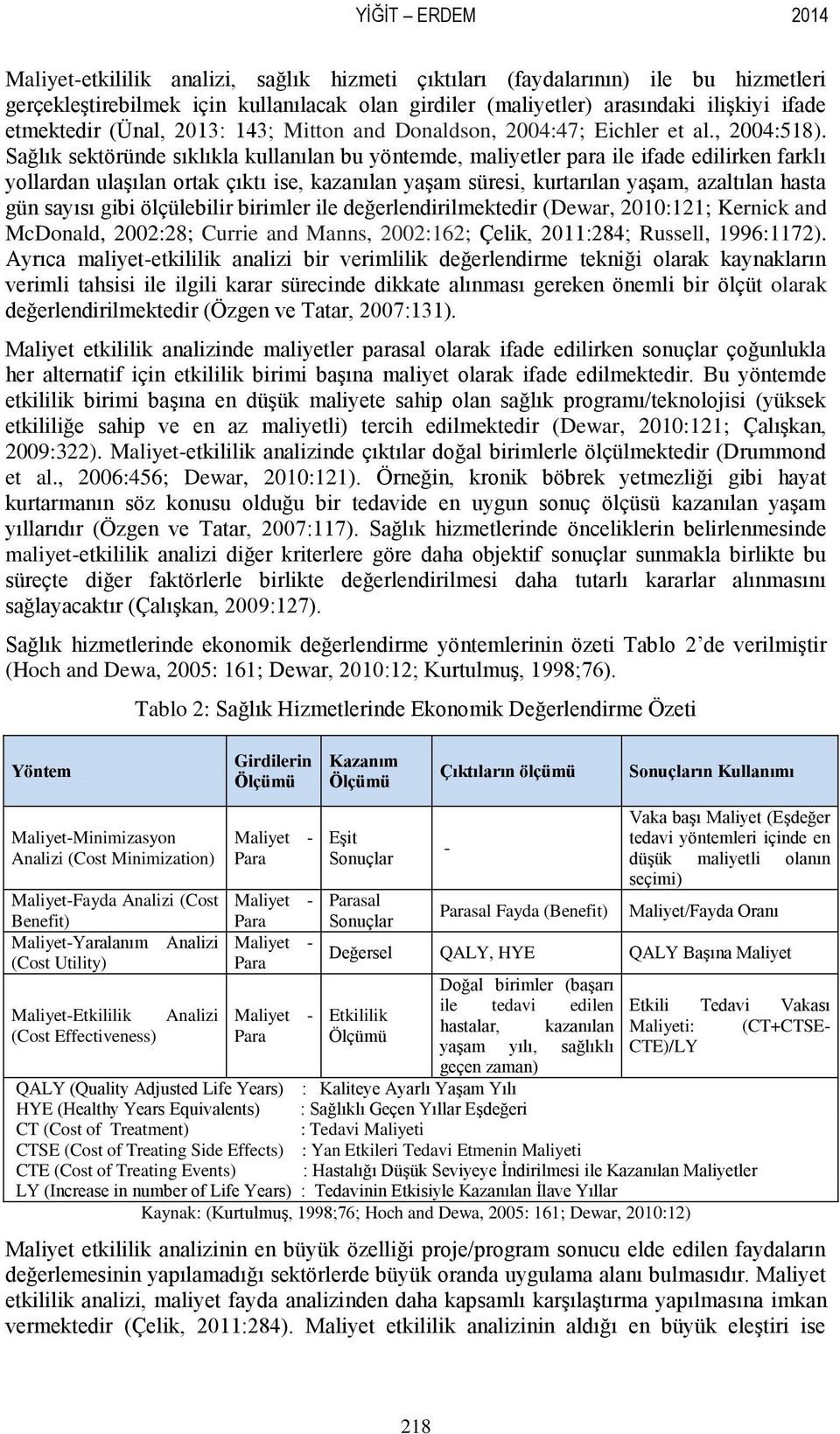 Sağlık sektöründe sıklıkla kullanılan bu yöntemde, maliyetler para ile ifade edilirken farklı yollardan ulaģılan ortak çıktı ise, kazanılan yaģam süresi, kurtarılan yaģam, azaltılan hasta gün sayısı