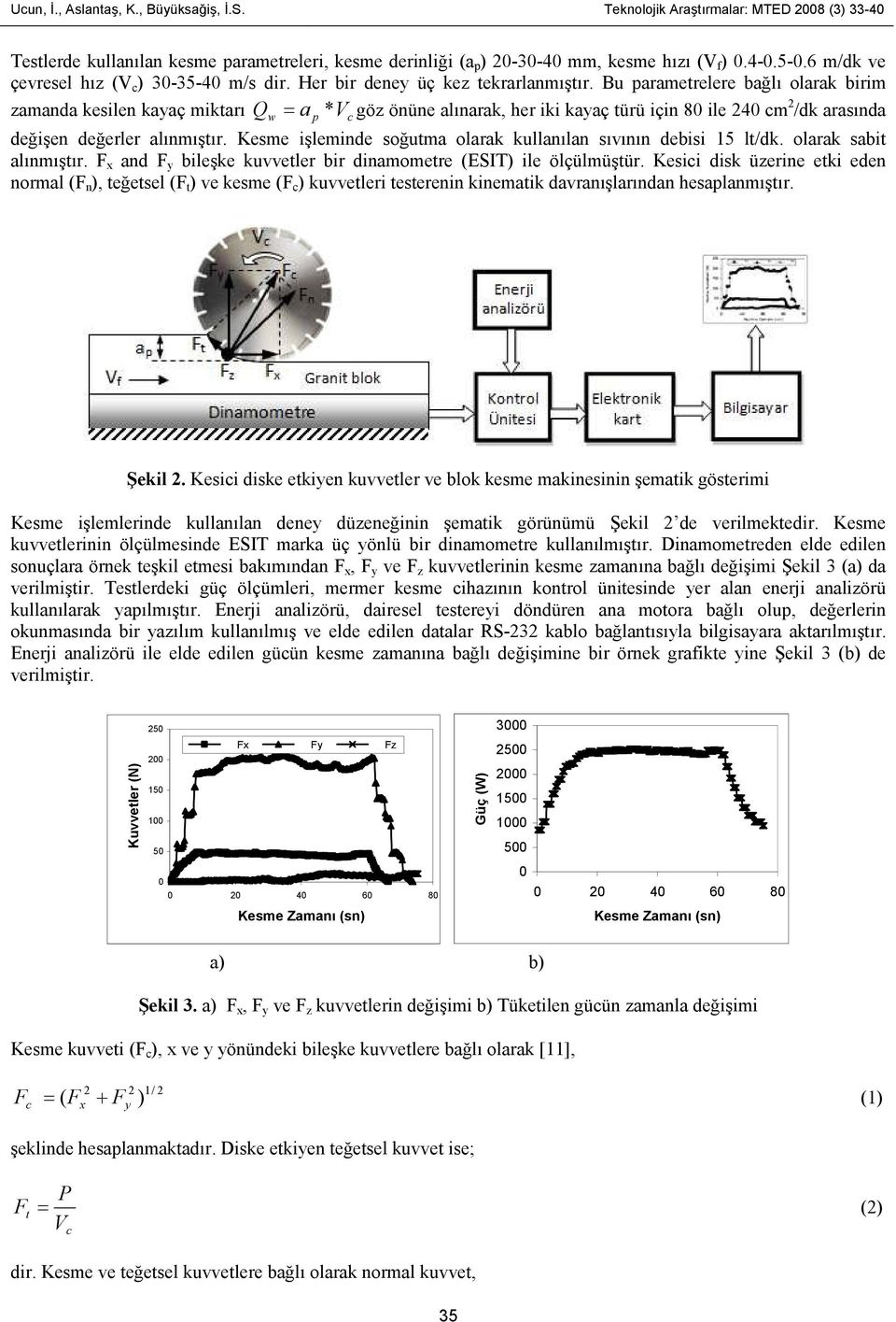 Bu parametrelere bağlı olarak birim zamanda kesilen kayaç miktarı Q = a * V göz önüne alınarak, her iki kayaç türü için 8 ile 24 cm 2 /dk arasında w p c değişen değerler alınmıştır.