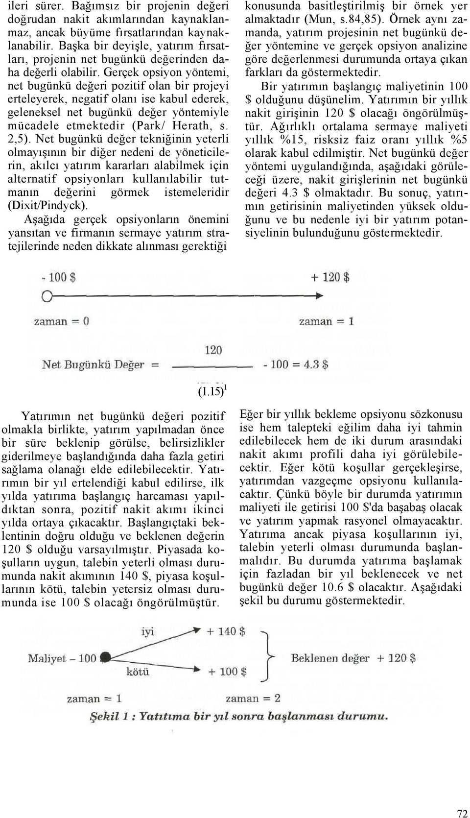 Gerçek opsiyon yöntemi, net bugünkü değeri pozitif olan bir projeyi erteleyerek, negatif olanı ise kabul ederek, geleneksel net bugünkü değer yöntemiyle mücadele etmektedir (Park/ Herath, s. 2,5).