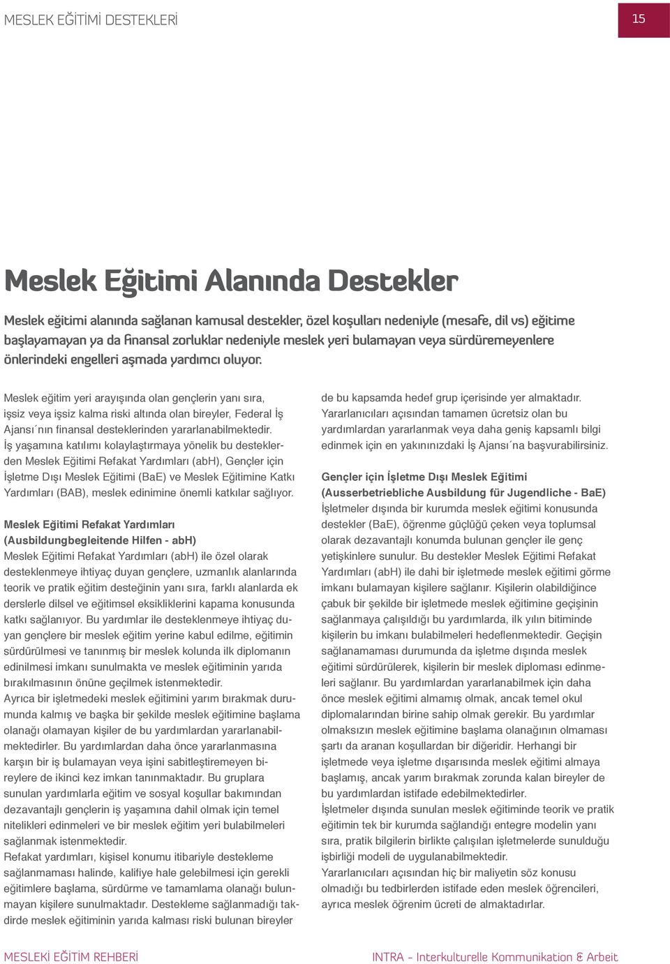 Meslek eğitim yeri arayışında olan gençlerin yanı sıra, işsiz veya işsiz kalma riski altında olan bireyler, Federal İş Ajansı nın finansal desteklerinden yararlanabilmektedir.