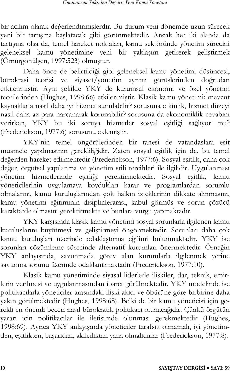 olmuştur. Daha önce de belirtildiği gibi geleneksel kamu yönetimi düşüncesi, bürokrasi teorisi ve siyaset/yönetim ayrımı görüşlerinden doğrudan etkilenmiştir.