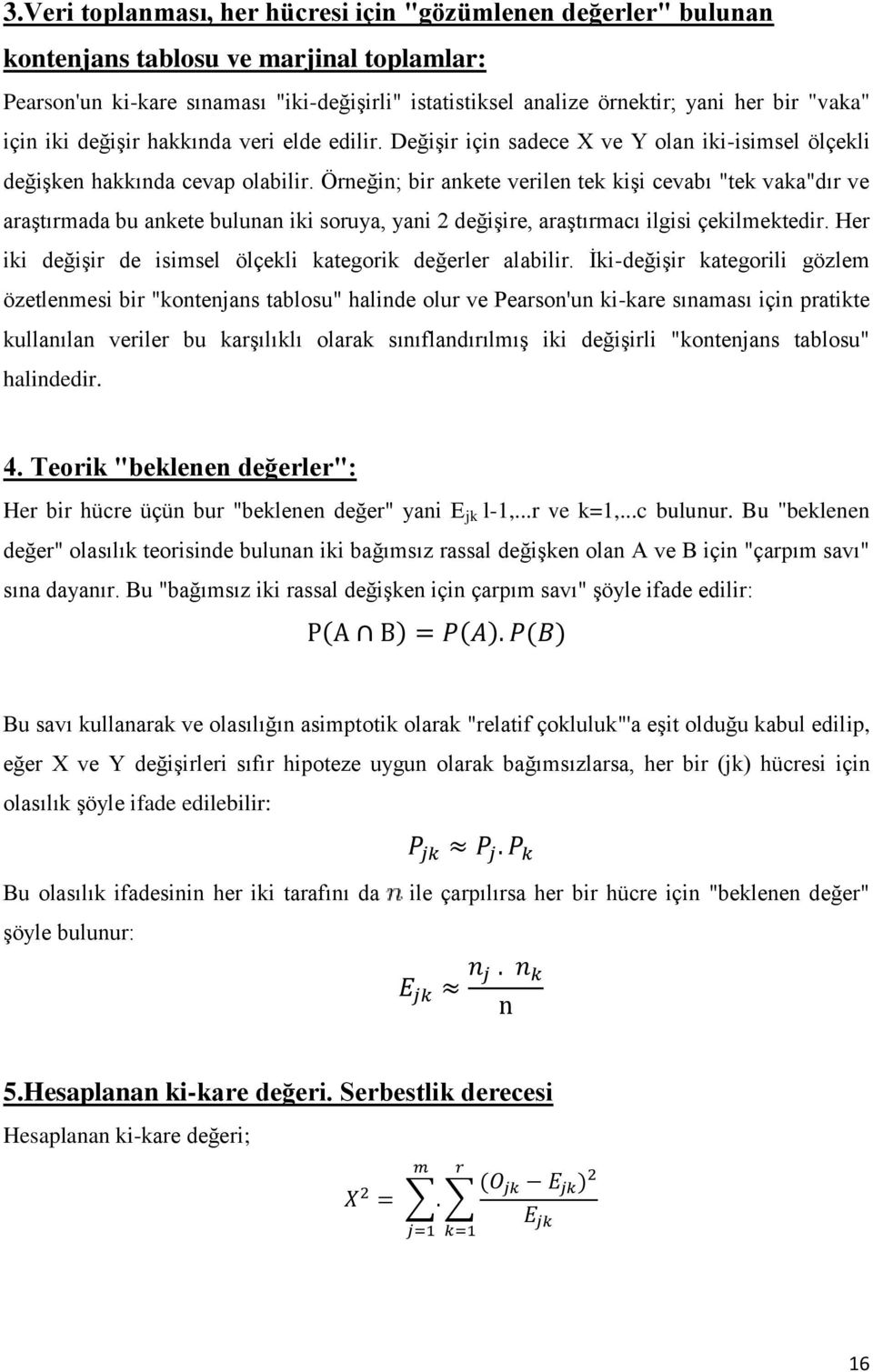 Örneğin; bir ankete verilen tek kişi cevabı "tek vaka"dır ve araştırmada bu ankete bulunan iki soruya, yani 2 değişire, araştırmacı ilgisi çekilmektedir.