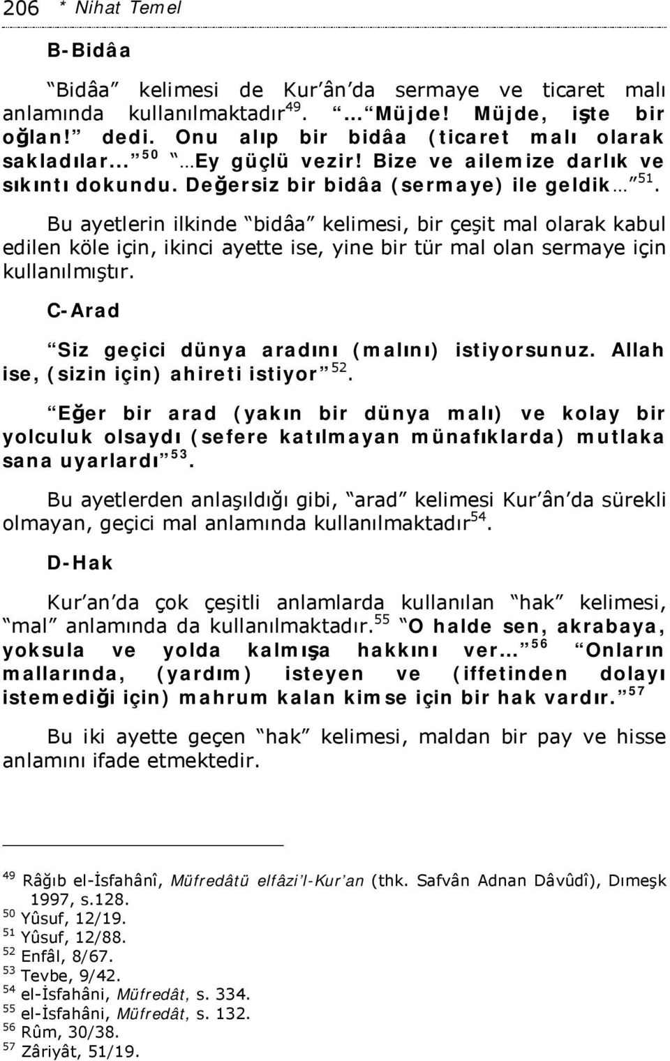 Bu ayetlerin ilkinde bidâa kelimesi, bir çeşit mal olarak kabul edilen köle için, ikinci ayette ise, yine bir tür mal olan sermaye için kullanılmıştır.