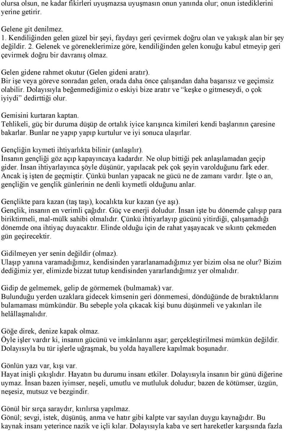 Gelenek ve göreneklerimize göre, kendiliğinden gelen konuğu kabul etmeyip geri çevirmek doğru bir davranış olmaz. Gelen gidene rahmet okutur (Gelen gideni aratır).