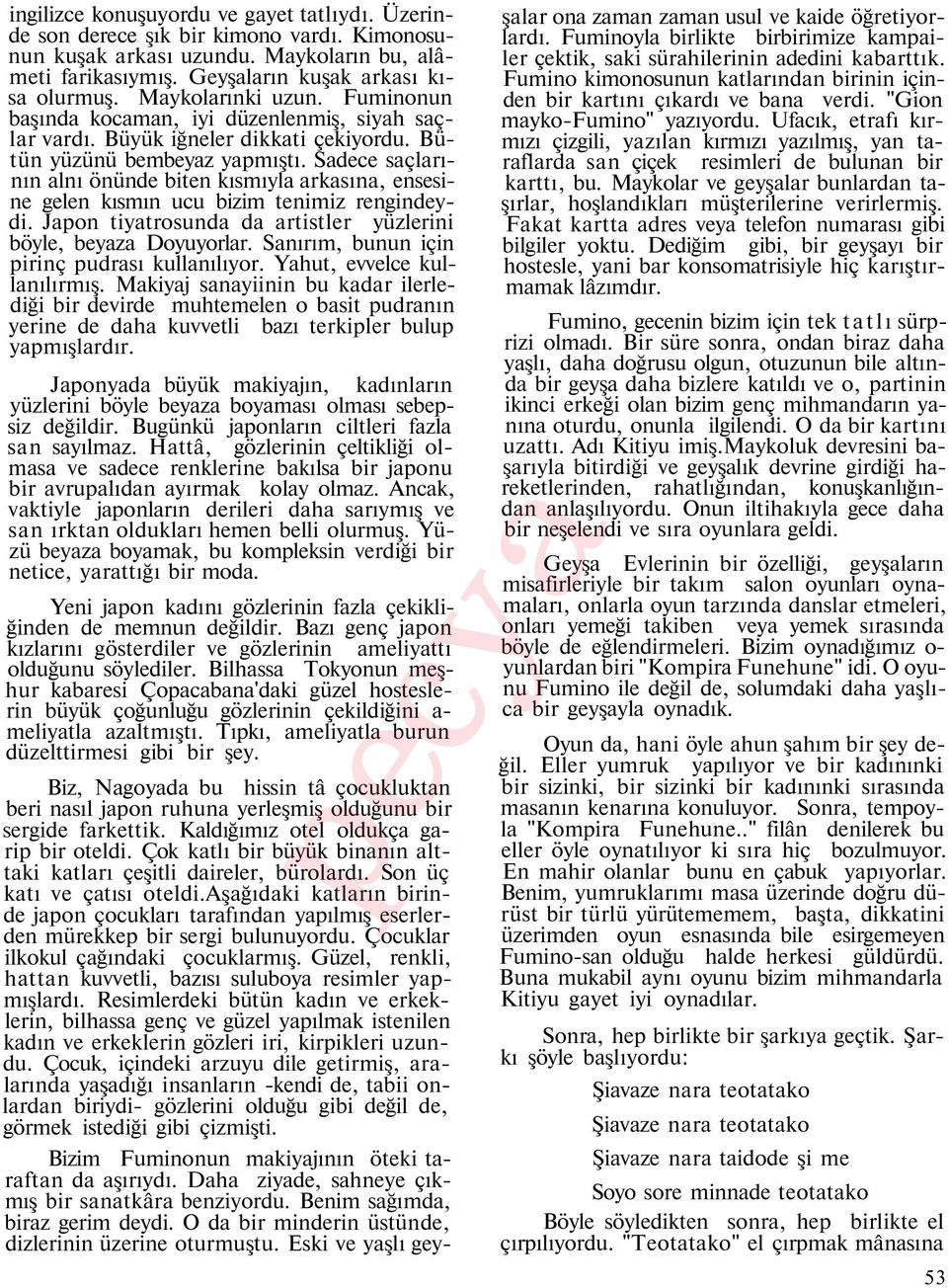 Sadece saçlarının alnı önünde biten kısmıyla arkasına, ensesine gelen kısmın ucu bizim tenimiz rengindeydi. Japon tiyatrosunda da artistler yüzlerini böyle, beyaza Doyuyorlar.