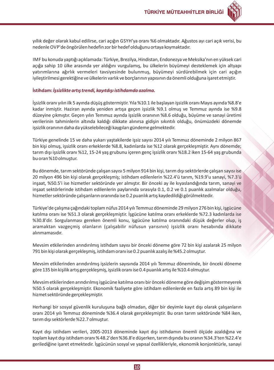 IMF bu konuda yaptığı açıklamada: Türkiye, Brezilya, Hindistan, Endonezya ve Meksika'nın en yüksek cari açığa sahip 10 ülke arasında yer aldığını vurgulamış, bu ülkelerin büyümeyi desteklemek için