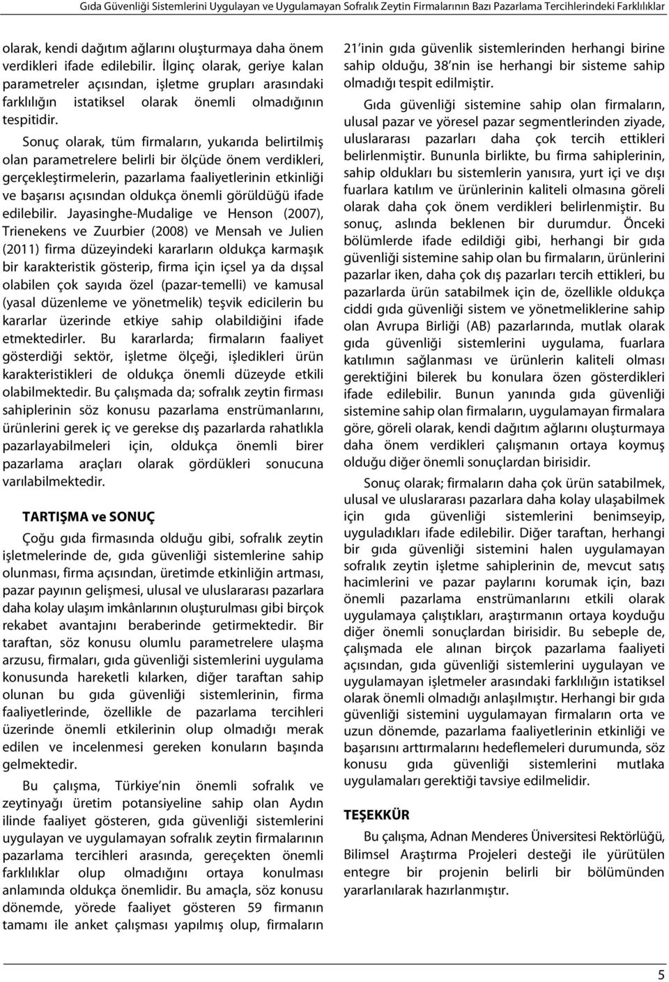 Sonuç olarak, tüm firmaların, yukarıda belirtilmiş olan parametrelere belirli bir ölçüde önem verdikleri, gerçekleştirmelerin, pazarlama faaliyetlerinin etkinliği ve başarısı açısından oldukça önemli