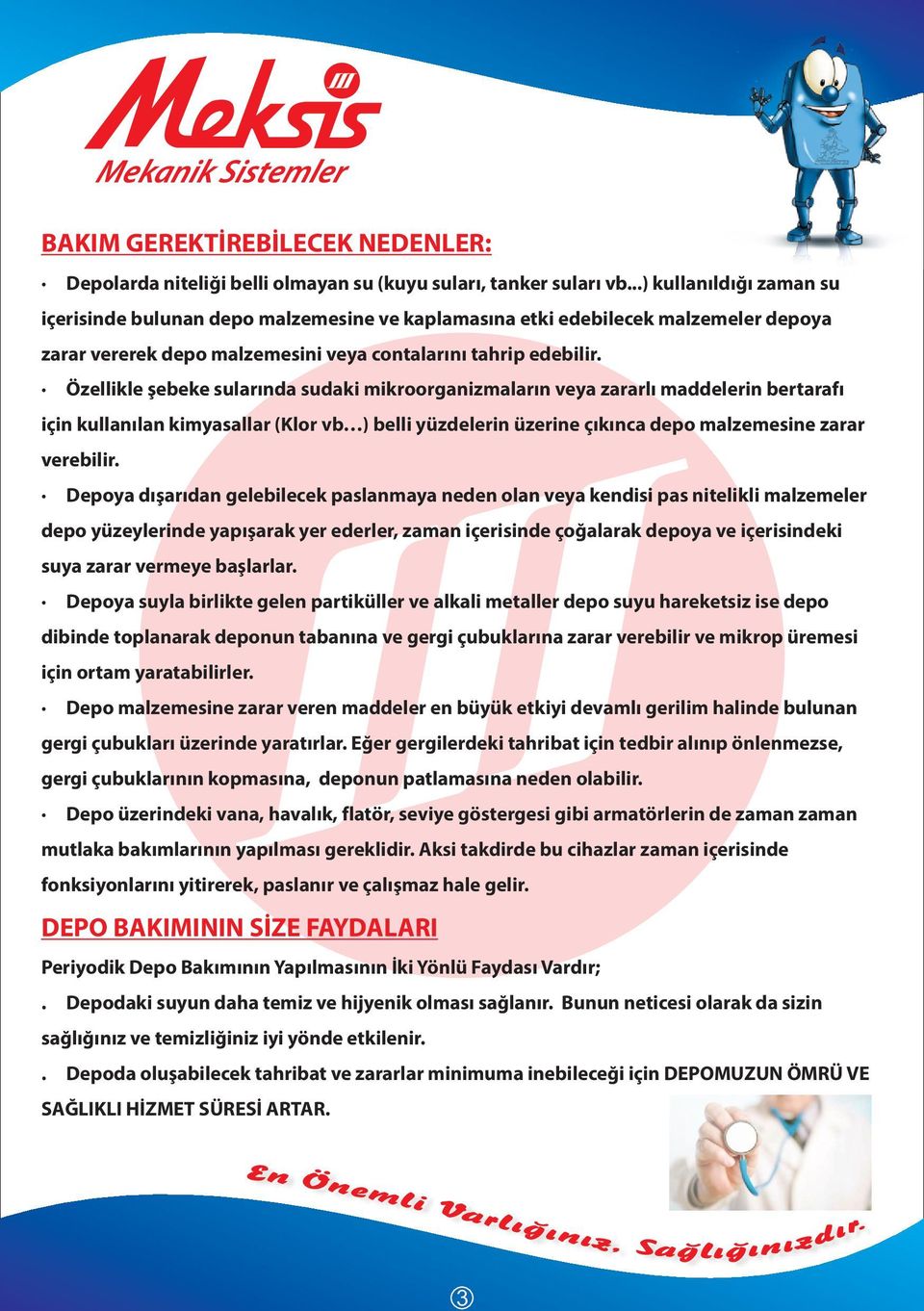 Özellikle şebeke sularında sudaki mikroorganizmaların veya zararlı maddelerin bertarafı için kullanılan kimyasallar (Klor vb ) belli yüzdelerin üzerine çıkınca depo malzemesine zarar verebilir.