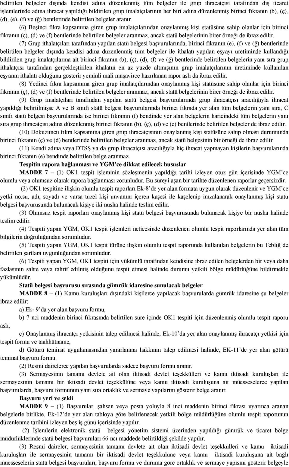 (6) Beşinci fıkra kapsamına giren grup imalatçılarından onaylanmış kişi statüsüne sahip olanlar için birinci fıkranın (ç), (d) ve (f) bentlerinde belirtilen belgeler aranmaz, ancak statü belgelerinin