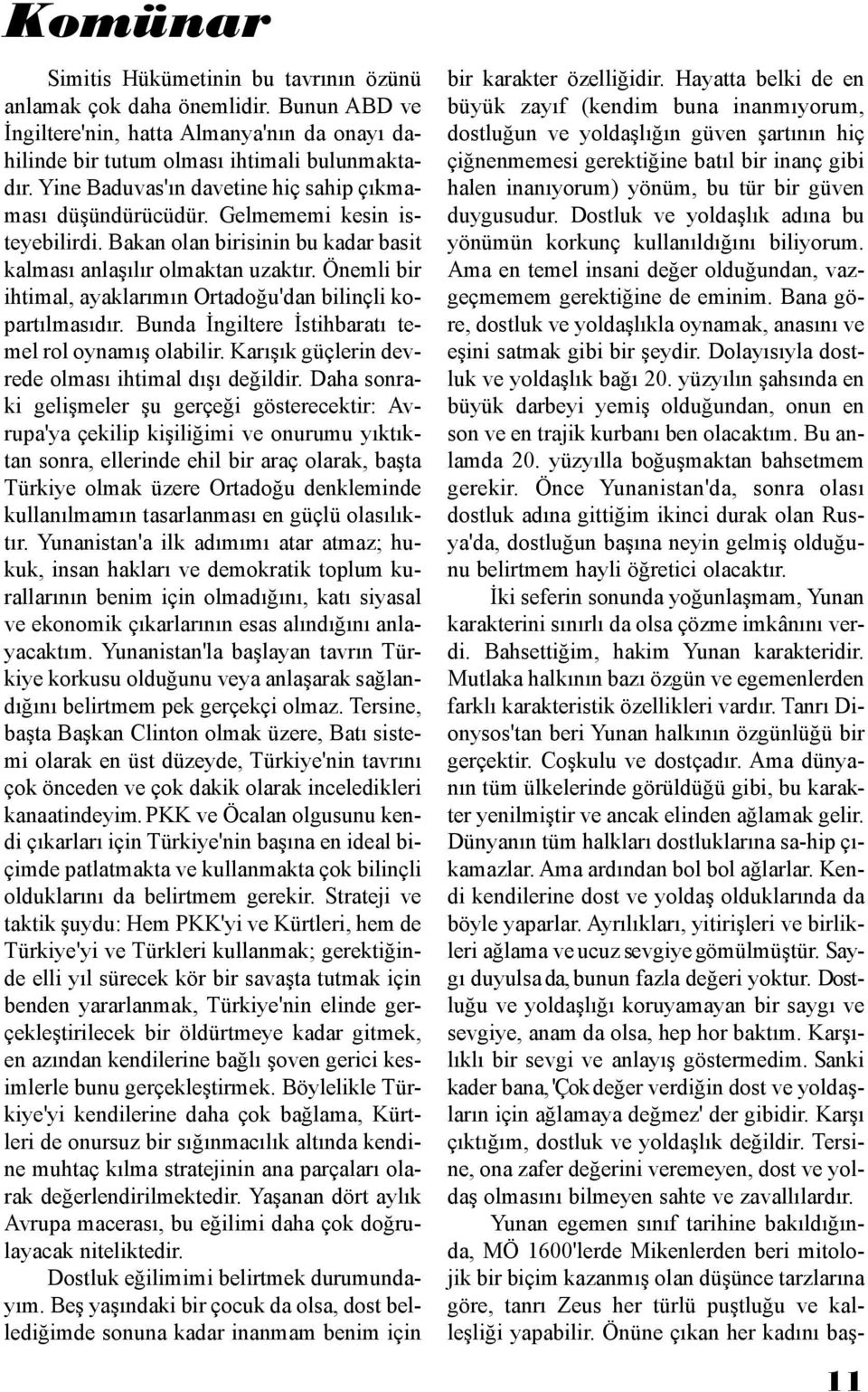 Önemli bir ihtimal, ayaklarımın Ortadoğu'dan bilinçli kopartılmasıdır. Bunda İngiltere İstihbaratı temel rol oynamış olabilir. Karışık güçlerin devrede olması ihtimal dışı değildir.