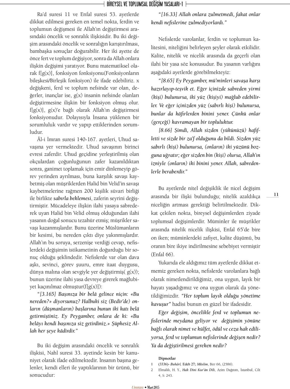 Bu iki değişim arasındaki öncelik ve sonralığın karıştırılması, bambaşka sonuçlar doğurabilir. Her iki ayette de önce fert ve toplum değişiyor, sonra da Allah onlara ilişkin değişimi yaratıyor.