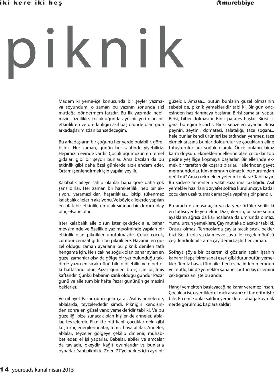 Bu arkadaşların bir çoğunu her yerde bulabilir, görebiliriz. Her zaman, günün her saatinde yiyebiliriz. Hepimizin evinde vardır. Çocukluğumuzun en temel gıdaları gibi bir şeydir bunlar.