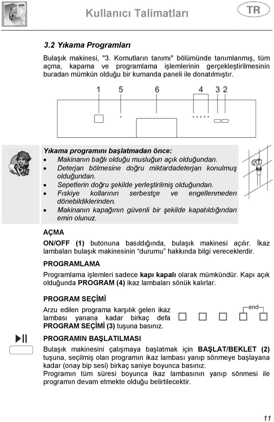 Yıkama programını başlatmadan önce: Makinanın bağlı olduğu musluğun açık olduğundan. Deterjan bölmesine doğru miktardadeterjan konulmuş olduğundan. Sepetlerin doğru şekilde yerleştirilmiş olduğundan.