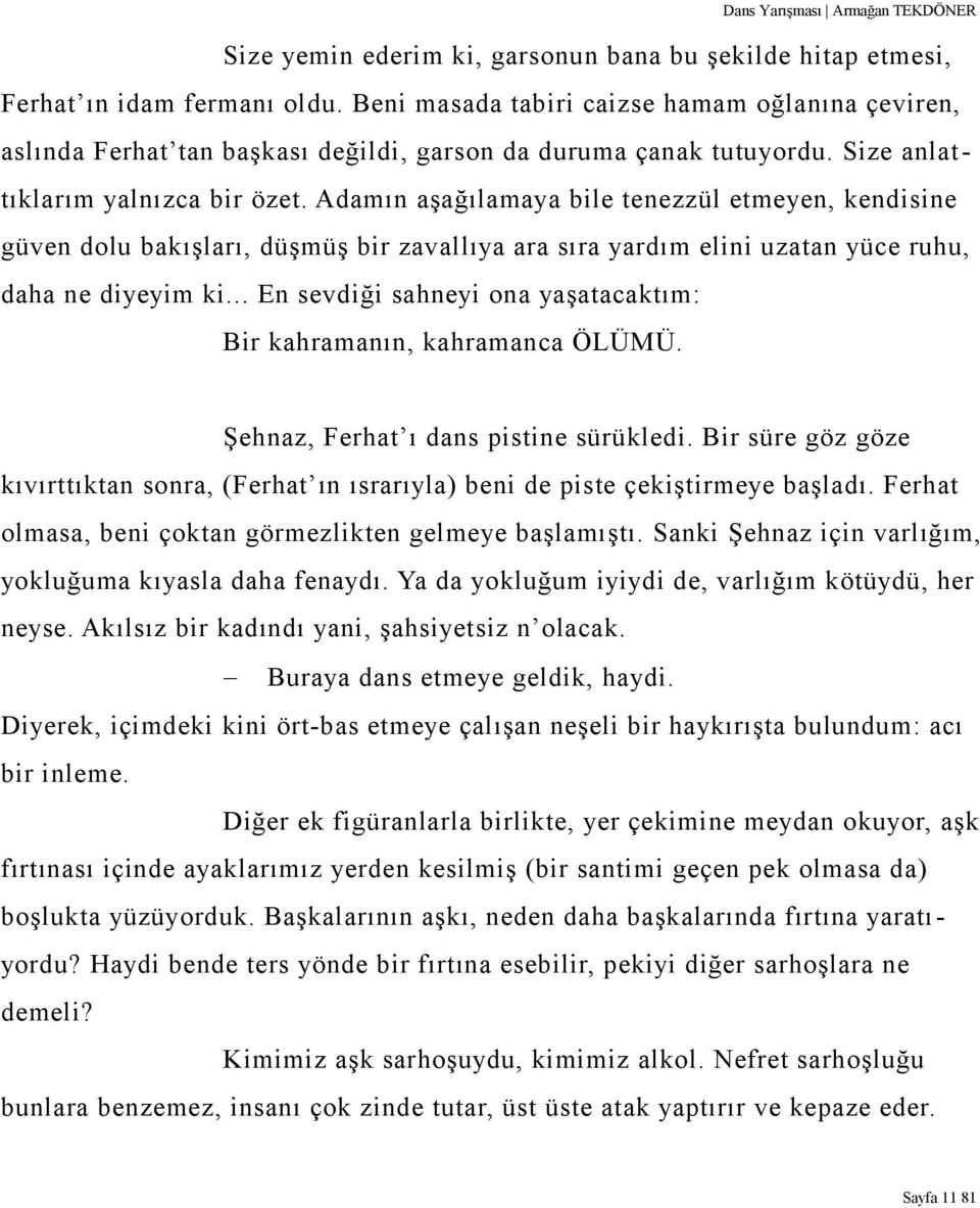 Adamın aşağılamaya bile tenezzül etmeyen, kendisine güven dolu bakışları, düşmüş bir zavallıya ara sıra yardım elini uzatan yüce ruhu, daha ne diyeyim ki.