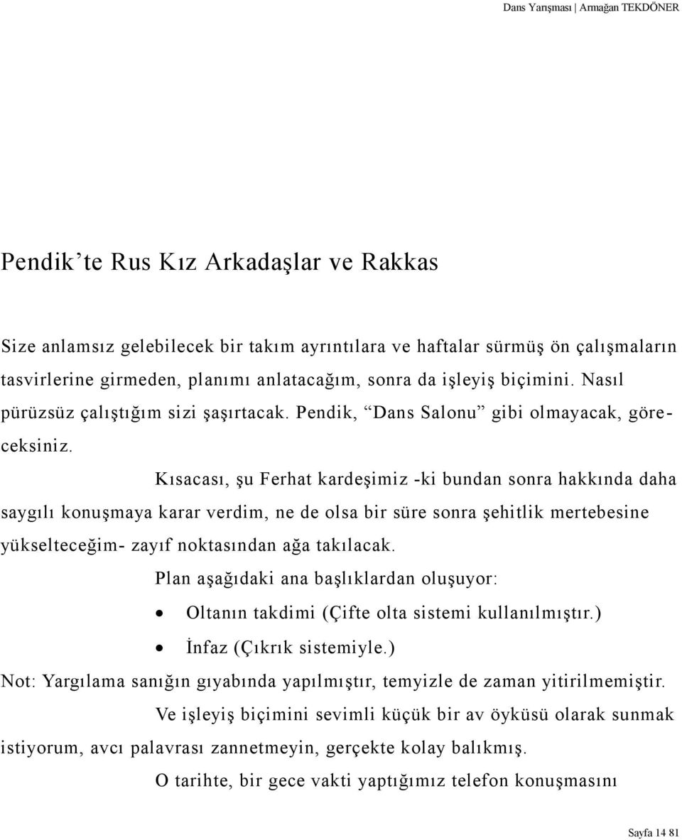 Kısacası, şu Ferhat kardeşimiz -ki bundan sonra hakkında daha saygılı konuşmaya karar verdim, ne de olsa bir süre sonra şehitlik mertebesine yükselteceğim- zayıf noktasından ağa takılacak.