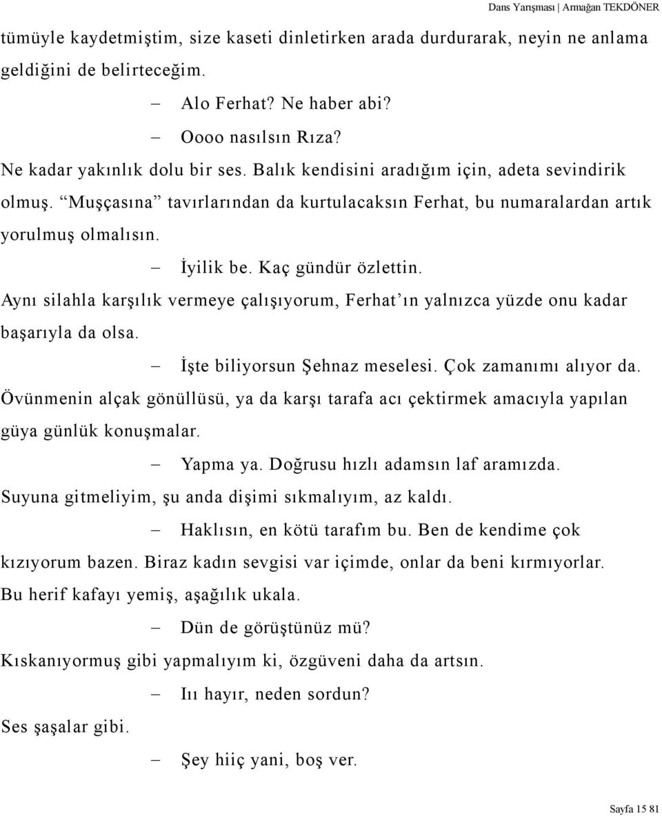 Aynı silahla karşılık vermeye çalışıyorum, Ferhat ın yalnızca yüzde onu kadar başarıyla da olsa. İşte biliyorsun Şehnaz meselesi. Çok zamanımı alıyor da.