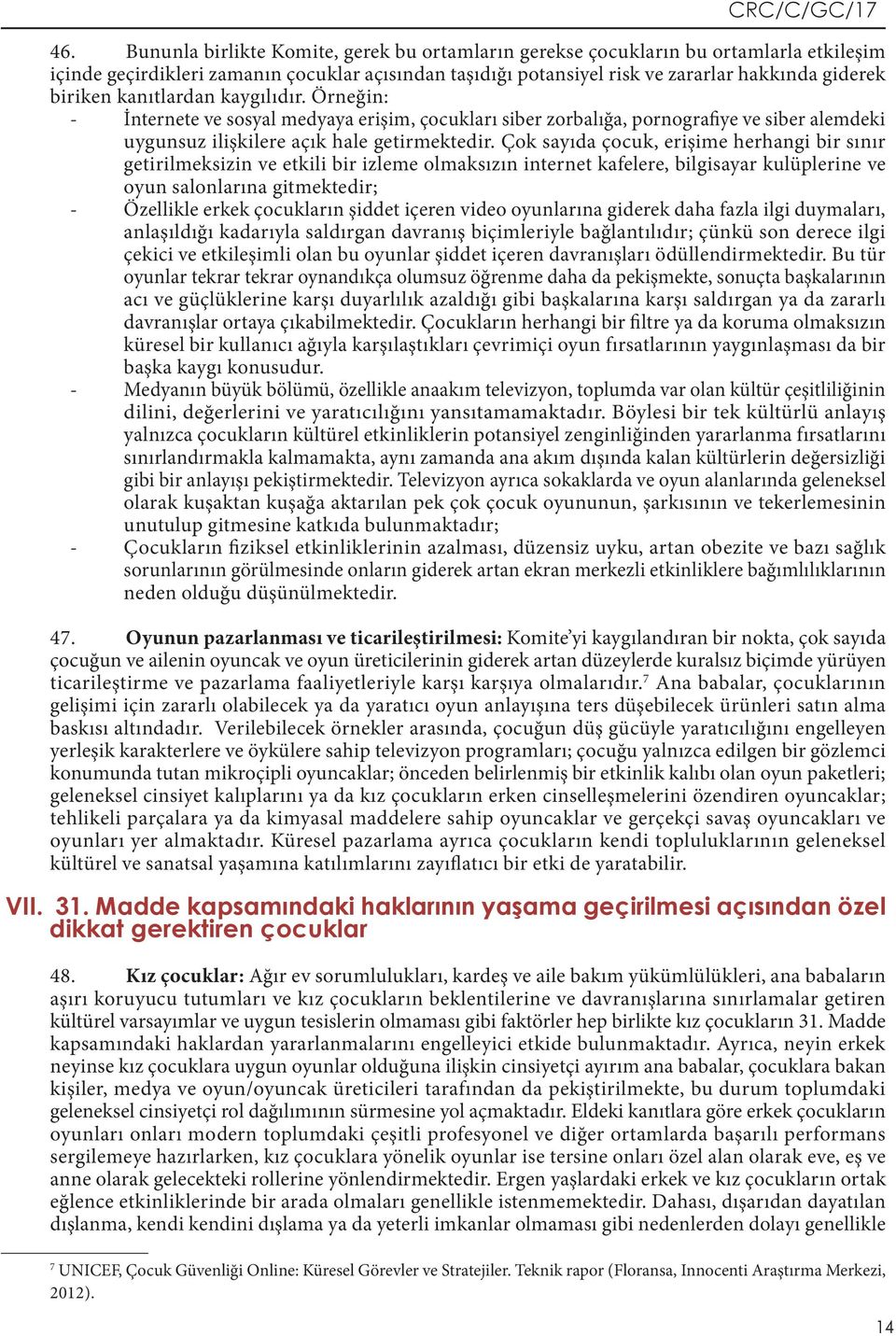 Çok sayıda çocuk, erişime herhangi bir sınır getirilmeksizin ve etkili bir izleme olmaksızın internet kafelere, bilgisayar kulüplerine ve oyun salonlarına gitmektedir; Özellikle erkek çocukların