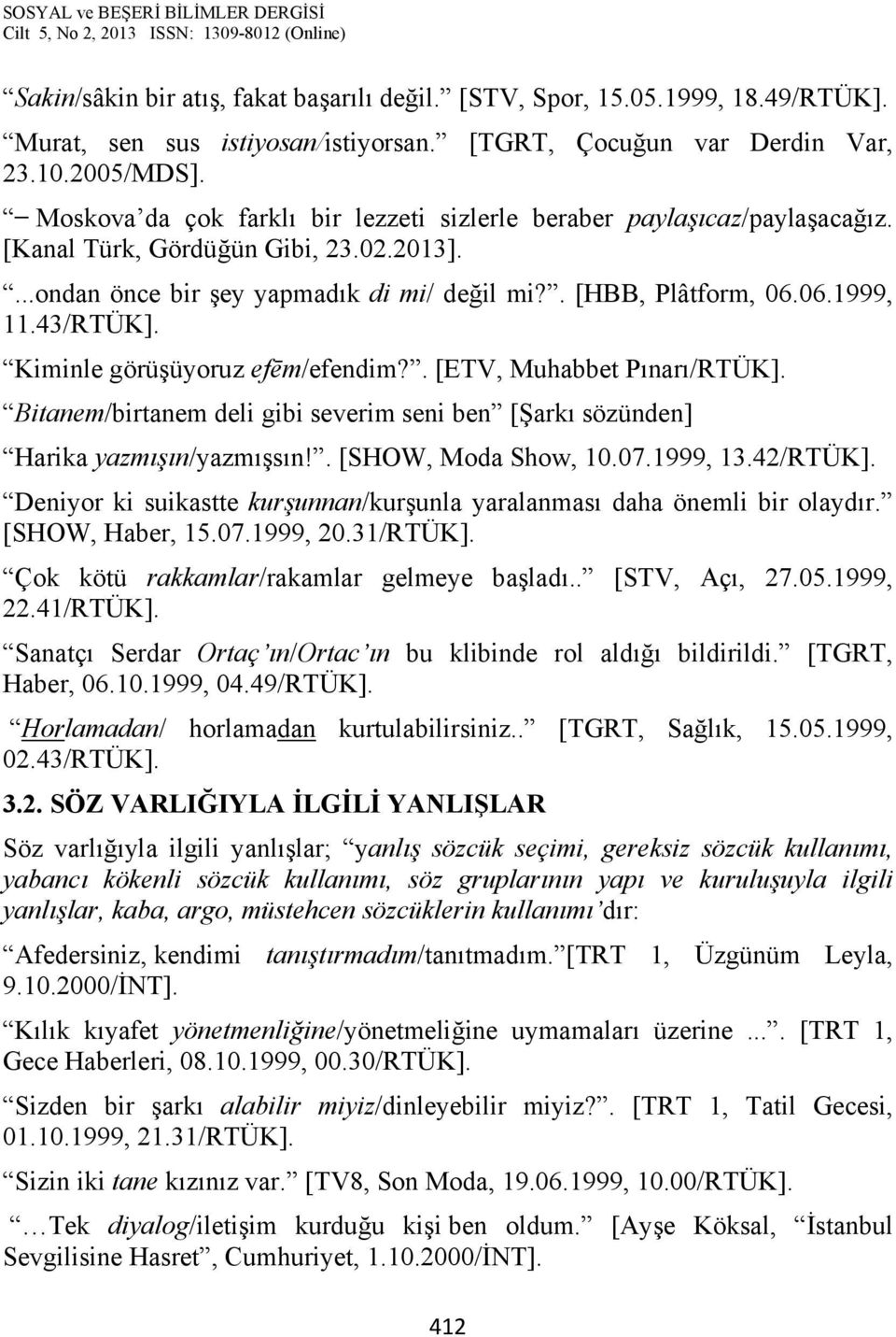 43/RTÜK]. Kiminle görüşüyoruz efēm/efendim?. [ETV, Muhabbet Pınarı/RTÜK]. Bitanem/birtanem deli gibi severim seni ben [Şarkı sözünden] Harika yazmışın/yazmışsın!. [SHOW, Moda Show, 10.07.1999, 13.