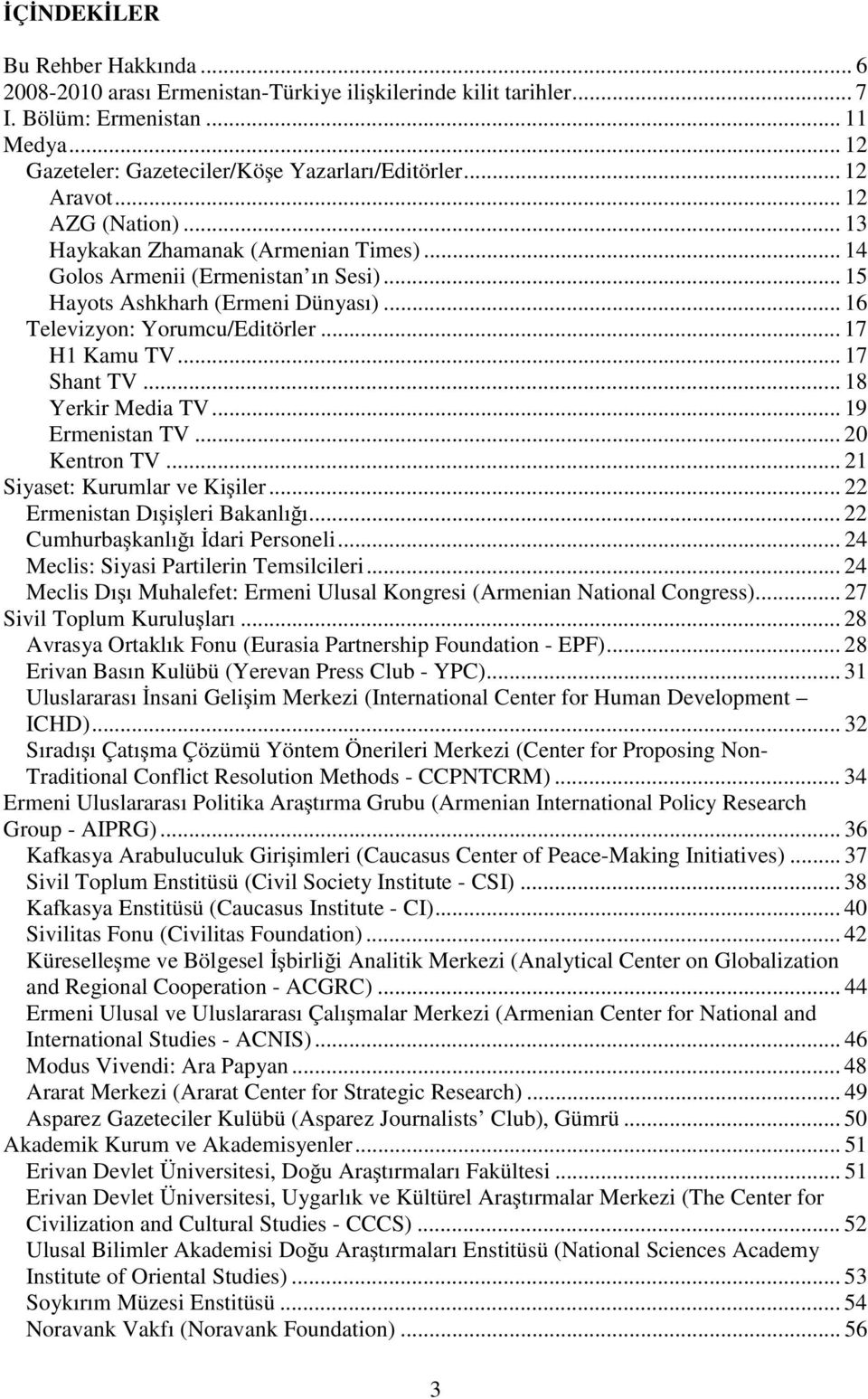 .. 17 H1 Kamu TV... 17 Shant TV... 18 Yerkir Media TV... 19 Ermenistan TV... 20 Kentron TV... 21 Siyaset: Kurumlar ve Kişiler... 22 Ermenistan Dışişleri Bakanlığı... 22 Cumhurbaşkanlığı İdari Personeli.