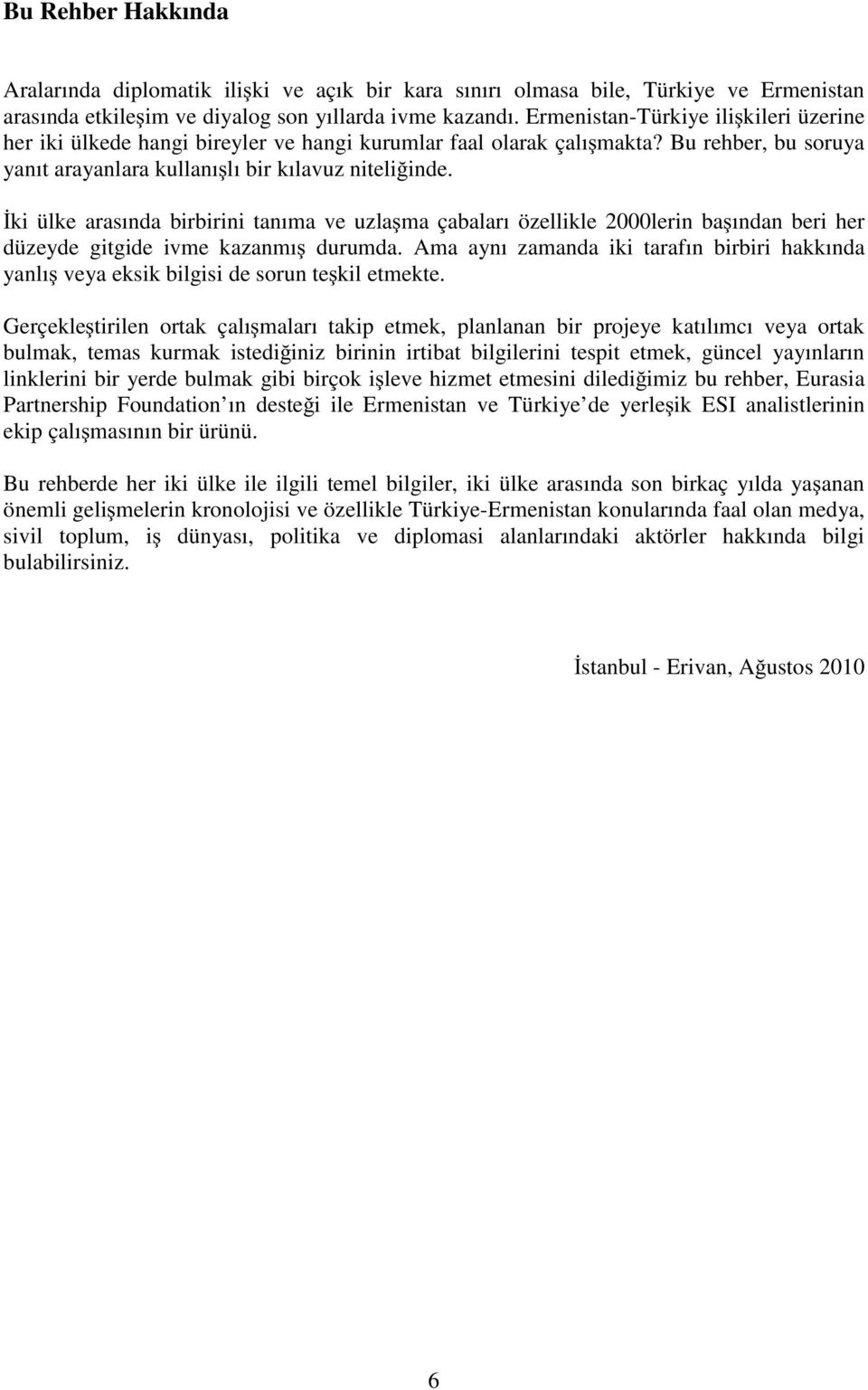 İki ülke arasında birbirini tanıma ve uzlaşma çabaları özellikle 2000lerin başından beri her düzeyde gitgide ivme kazanmış durumda.