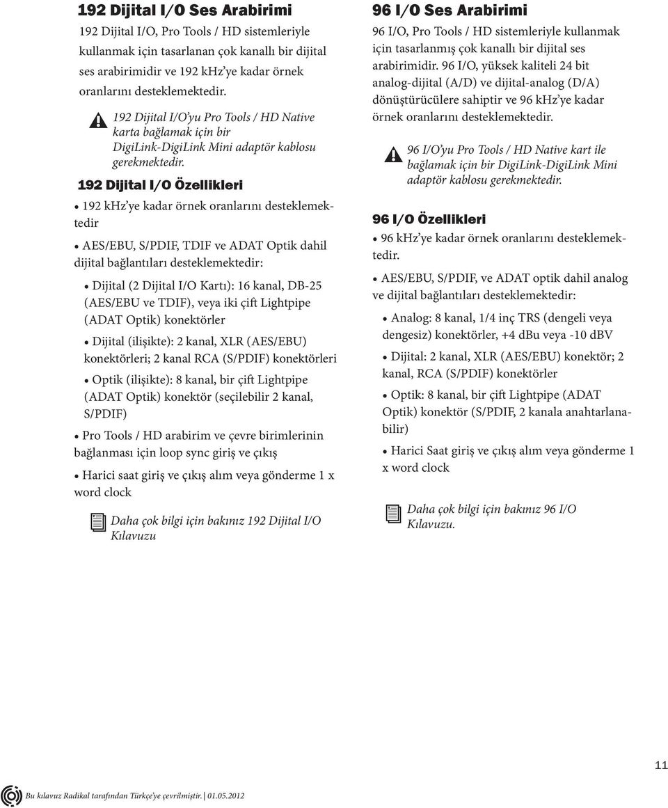 192 Dijital I/O Özellikleri 192 khz ye kadar örnek oranlarını desteklemektedir AES/EBU, S/PDIF, TDIF ve ADAT Optik dahil dijital bağlantıları desteklemektedir: Dijital (2 Dijital I/O Kartı): 16