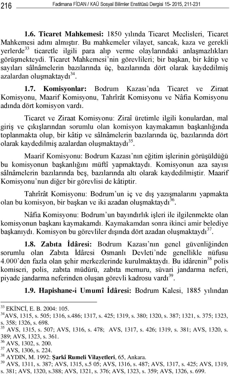 Ticaret Mahkemesi nin görevlileri; bir baģkan, bir kâtip ve sayıları sâlnâmelerin bazılarında üç, bazılarında dört olarak kaydedilmiģ azalardan oluģmaktaydı 34. 1.7.