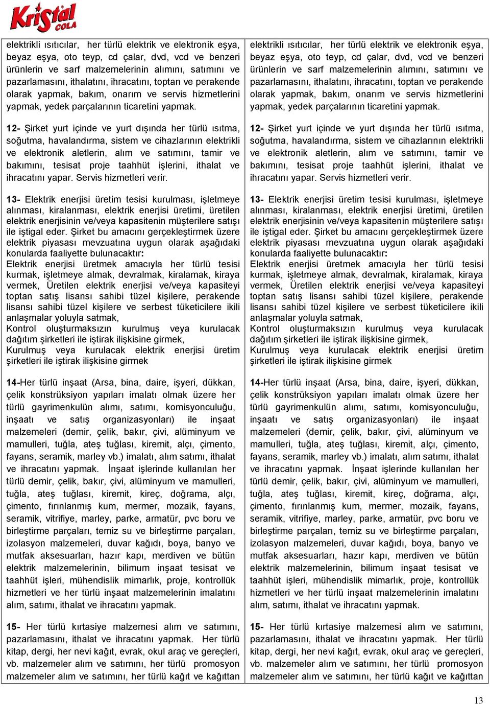 12- Şirket yurt içinde ve yurt dışında her türlü ısıtma, soğutma, havalandırma, sistem ve cihazlarının elektrikli ve elektronik aletlerin, alım ve satımını, tamir ve bakımını, tesisat proje taahhüt