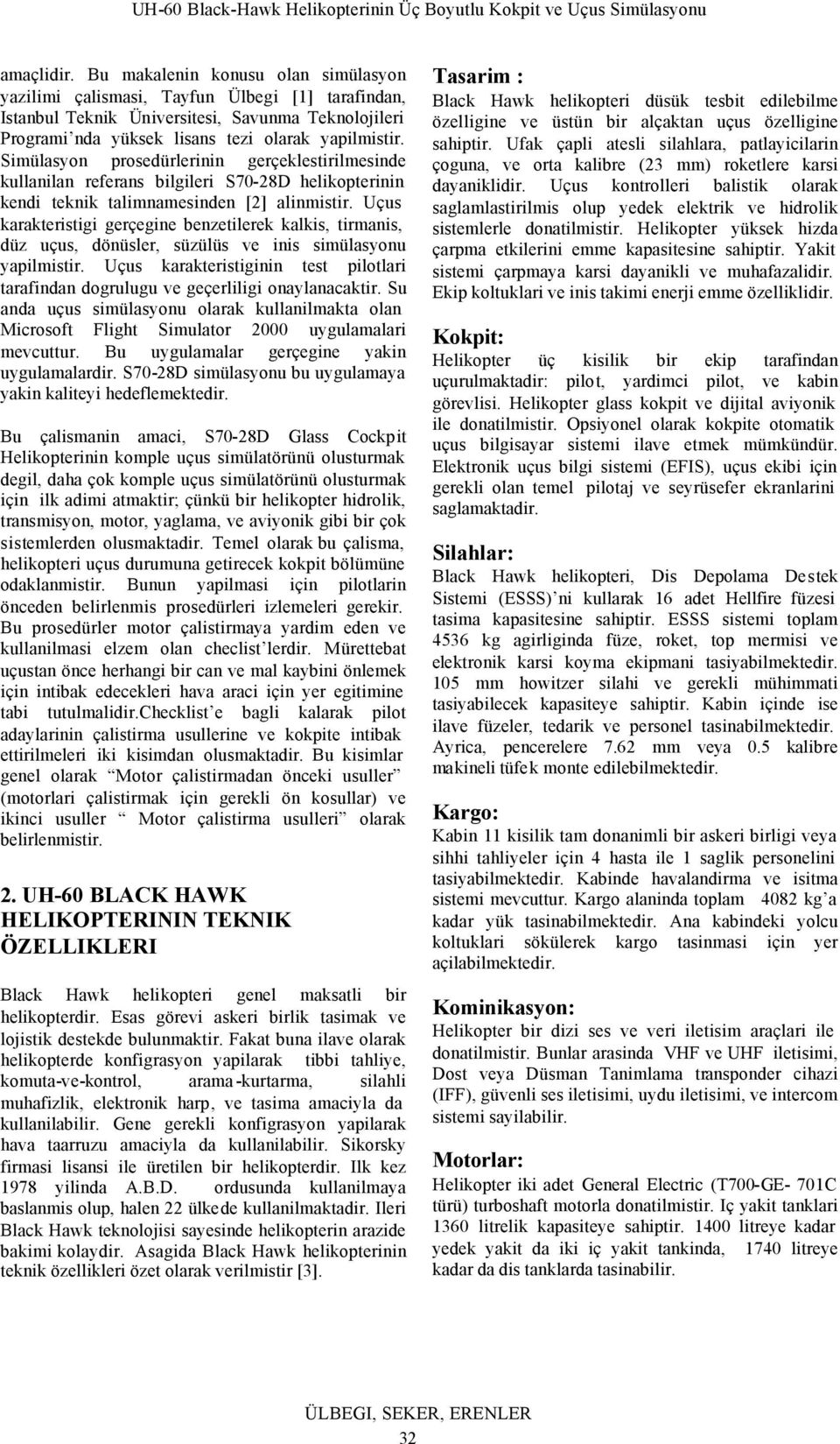 tirmanis, düz uçus, dönüsler, süzülüs ve inis simülasyonu yapilmistir Uçus karakteristiginin test pilotlari tarafindan dogrulugu ve geçerliligi onaylanacaktir Su anda uçus simülasyonu olarak