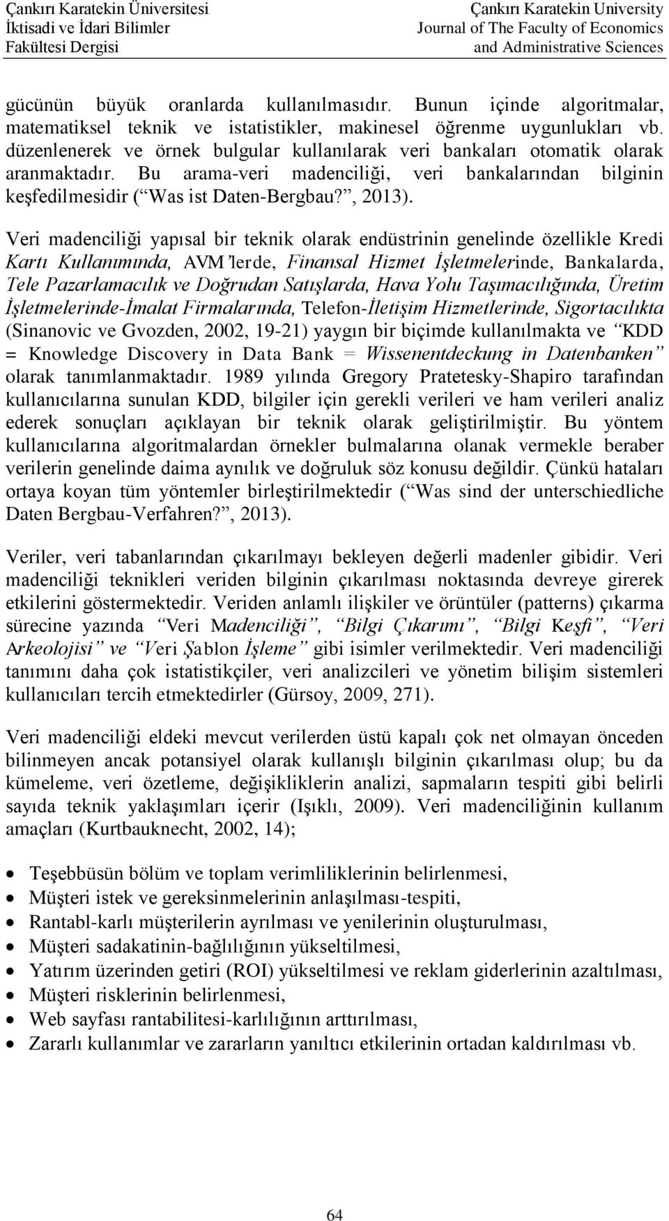 Veri madenciliği yapısal bir teknik olarak endüstrinin genelinde özellikle Kredi Kartı Kullanımında, AVM lerde, Finansal Hizmet İşletmelerinde, Bankalarda, Tele Pazarlamacılık ve Doğrudan Satışlarda,