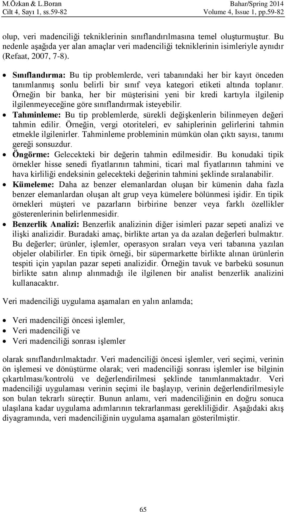 Sınıflandırma: Bu tip problemlerde, veri tabanındaki her bir kayıt önceden tanımlanmış sonlu belirli bir sınıf veya kategori etiketi altında toplanır.