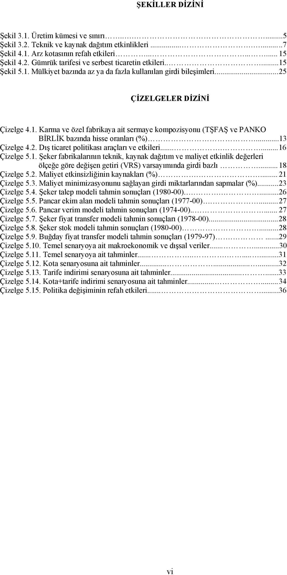 ..13 Çizelge 4.2. Dış ticaret politikası araçları ve etkileri....... 16 Çizelge 5.1. Şeker fabrikalarının teknik, kaynak dağıtım ve maliyet etkinlik değerleri ölçeğe göre değişen getiri (VRS) varsayımında girdi bazlı.