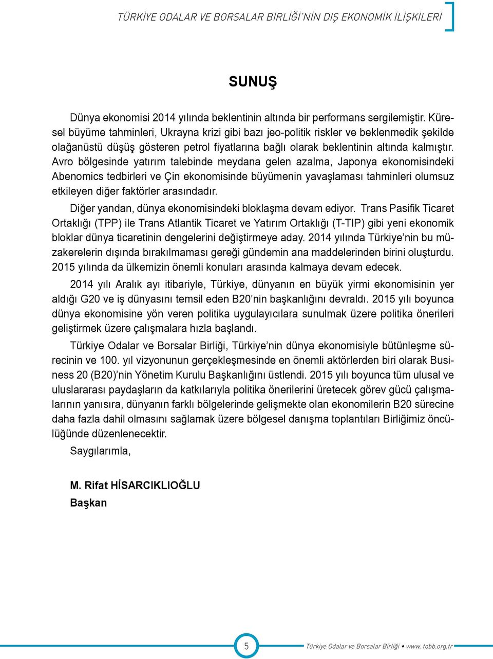 Avro bölgesinde yatırım talebinde meydana gelen azalma, Japonya ekonomisindeki Abenomics tedbirleri ve Çin ekonomisinde büyümenin yavaşlaması tahminleri olumsuz etkileyen diğer faktörler arasındadır.