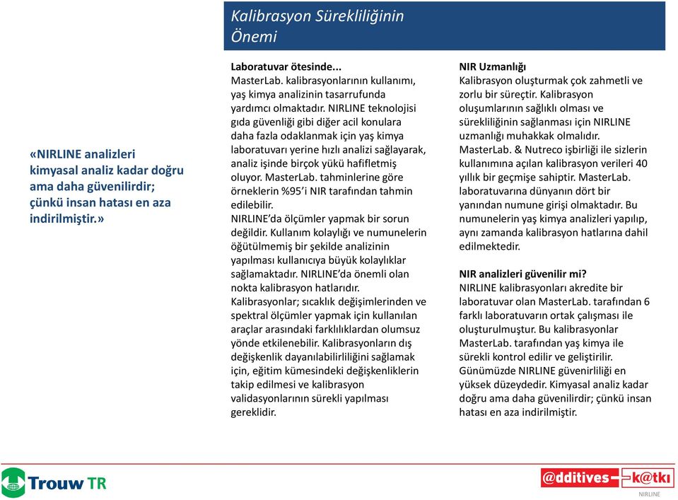 teknolojisi gıda güvenliği gibi diğer acil konulara daha fazla odaklanmak için yaş kimya laboratuvarı yerine hızlı analizi sağlayarak, analiz işinde birçok yükü hafifletmiş oluyor. MasterLab.