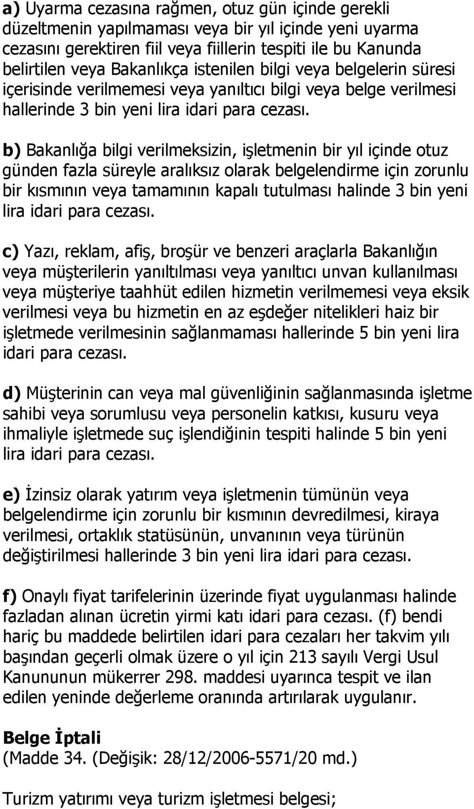 b) Bakanlığa bilgi verilmeksizin, işletmenin bir yıl içinde otuz günden fazla süreyle aralıksız olarak belgelendirme için zorunlu bir kısmının veya tamamının kapalı tutulması halinde 3 bin yeni lira