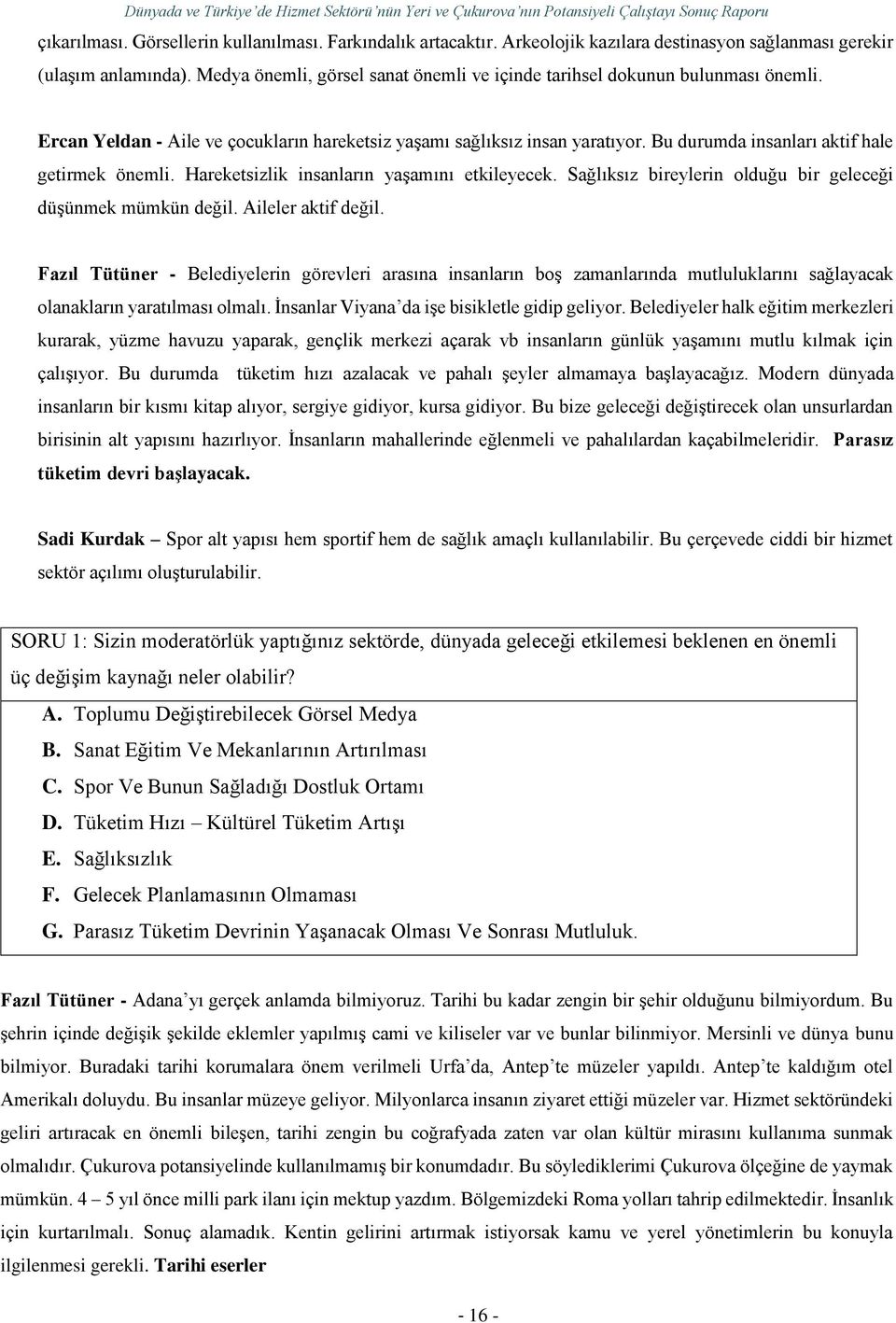 Bu durumda insanları aktif hale getirmek önemli. Hareketsizlik insanların yaşamını etkileyecek. Sağlıksız bireylerin olduğu bir geleceği düşünmek mümkün değil. Aileler aktif değil.