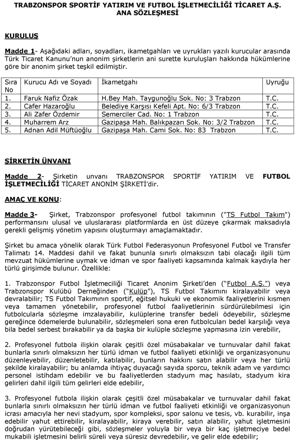 ANA SÖZLEŞMESİ KURULUŞ Madde 1- Aşağıdaki adları, soyadları, ikametgahları ve uyrukları yazılı kurucular arasında Türk Ticaret Kanunu nun anonim şirketlerin ani surette kuruluşları hakkında